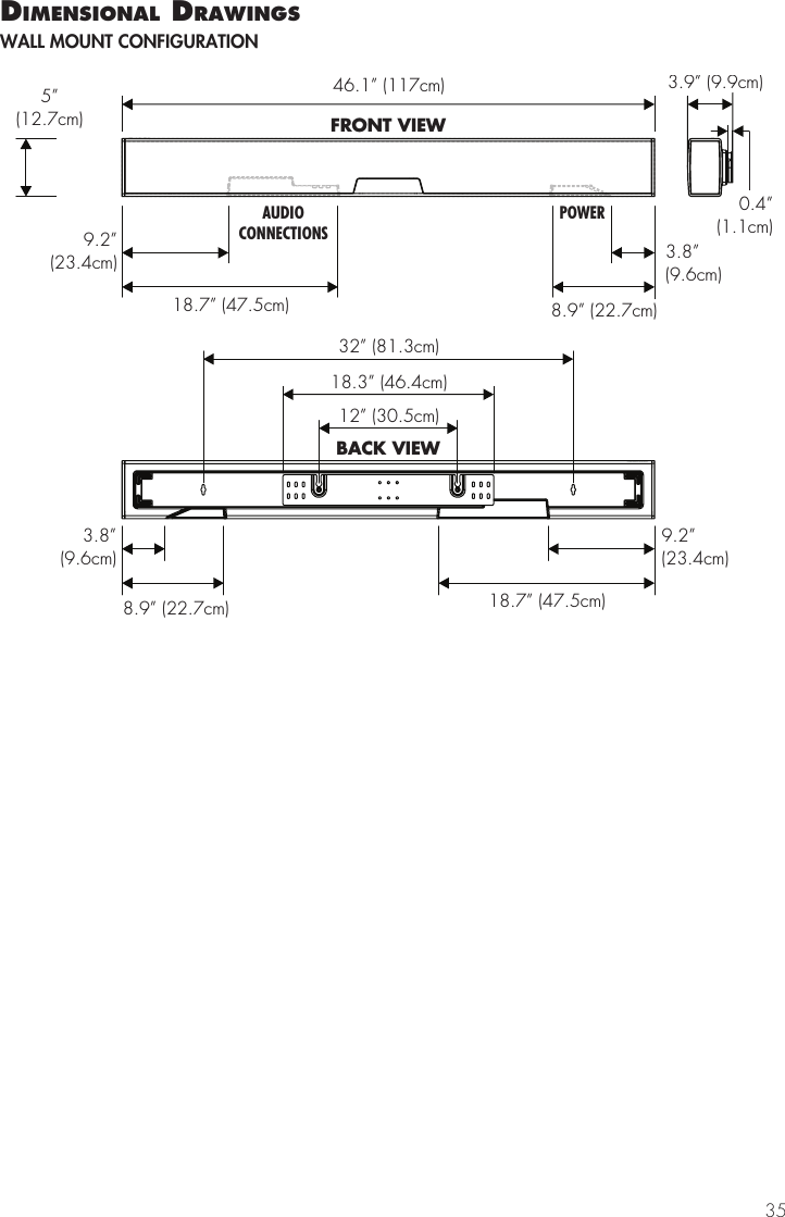 3546.1&rdquo; (117cm)FRONT VIEW8.9&rdquo; (22.7cm)9.2&rdquo;(23.4cm)18.7&rdquo; (47.5cm)3.8&rdquo;(9.6cm)AUDIOCONNECTIONSPOWER8.9&rdquo; (22.7cm)9.2&rdquo;(23.4cm)18.7&rdquo; (47.5cm)3.8&rdquo;(9.6cm)32&rdquo; (81.3cm)18.3&rdquo; (46.4cm)12&rdquo; (30.5cm)BACK VIEW3.9&rdquo; (9.9cm)0.4&rdquo;(1.1cm)5&rdquo;(12.7cm)dImensIonal drawIngsWALL MOUNT CONFIGURATION