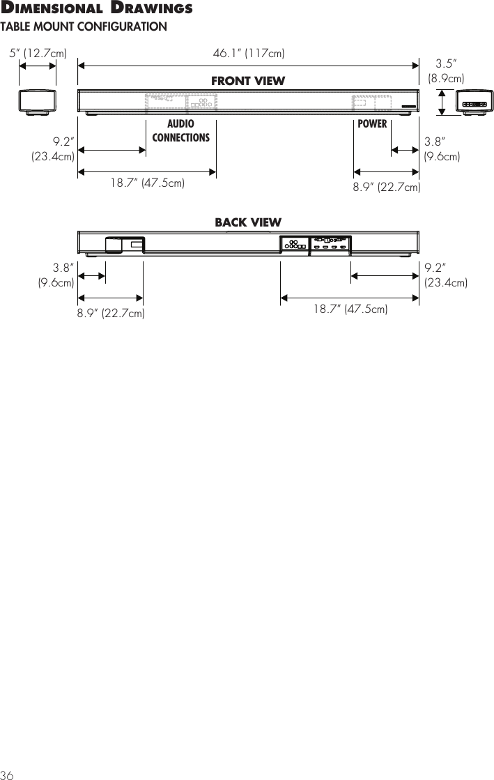 3646.1&rdquo; (117cm)5&rdquo; (12.7cm) 3.5&rdquo;(8.9cm)8.9&rdquo; (22.7cm)9.2&rdquo;(23.4cm)18.7&rdquo;(47.5cm)3.8&rdquo;(9.6cm)FRONT VIEW8.9&rdquo; (22.7cm)9.2&rdquo;(23.4cm)18.7&rdquo; (47.5cm)3.8&rdquo;(9.6cm)BACK VIEWAUDIOCONNECTIONSPOWERdImensIonal drawIngsTABLE MOUNT CONFIGURATION