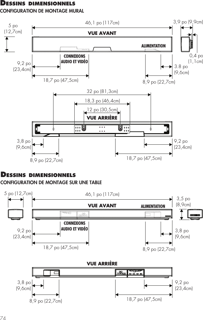 7446,1 po (117cm)VUE AVANT8,9 po (22,7cm)9,2 po(23,4cm)18,7 po (47,5cm)3.8 po(9,6cm)CONNEXIONSAUDIO ET VID&Eacute;OALIMENTATION8,9 po (22,7cm)9,2 po(23,4cm)18,7 po (47,5cm)3,8 po(9,6cm)32 po (81,3cm)18,3 po (46,4cm)12 po (30,5cm)VUE ARRI&Egrave;RE3,9 po (9,9cm)0,4 po(1,1cm)5 po(12,7cm)dessIns dImensIonnels CONFIGURATION DE MONTAGE MURAL46,1 po (117cm)5 po (12,7cm)3,5 po(8,9cm)8,9 po (22,7cm)9,2 po(23,4cm)18,7 po (47,5cm)3,8 po(9,6cm)VUE AVANT8,9 po (22,7cm)9,2 po(23,4cm)18,7 po (47,5cm)3,8 po(9,6cm)VUE ARRI&Egrave;RECONNEXIONSAUDIO ET VID&Eacute;OALIMENTATIONdessIns dImensIonnels CONFIGURATION DE MONTAGE SUR UNE TABLE
