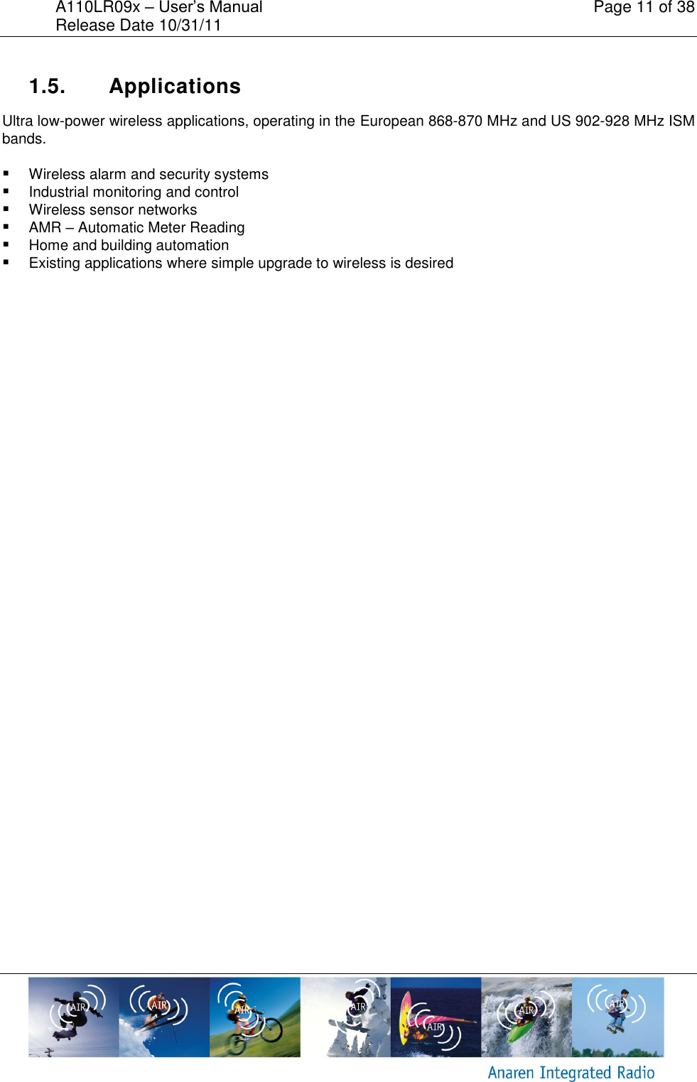 A110LR09x &ndash; User&rsquo;s Manual    Page 11 of 38 Release Date 10/31/11        1.5.  Applications Ultra low-power wireless applications, operating in the European 868-870 MHz and US 902-928 MHz ISM bands.  Wireless alarm and security systems  Industrial monitoring and control  Wireless sensor networks  AMR &ndash; Automatic Meter Reading  Home and building automation  Existing applications where simple upgrade to wireless is desired   