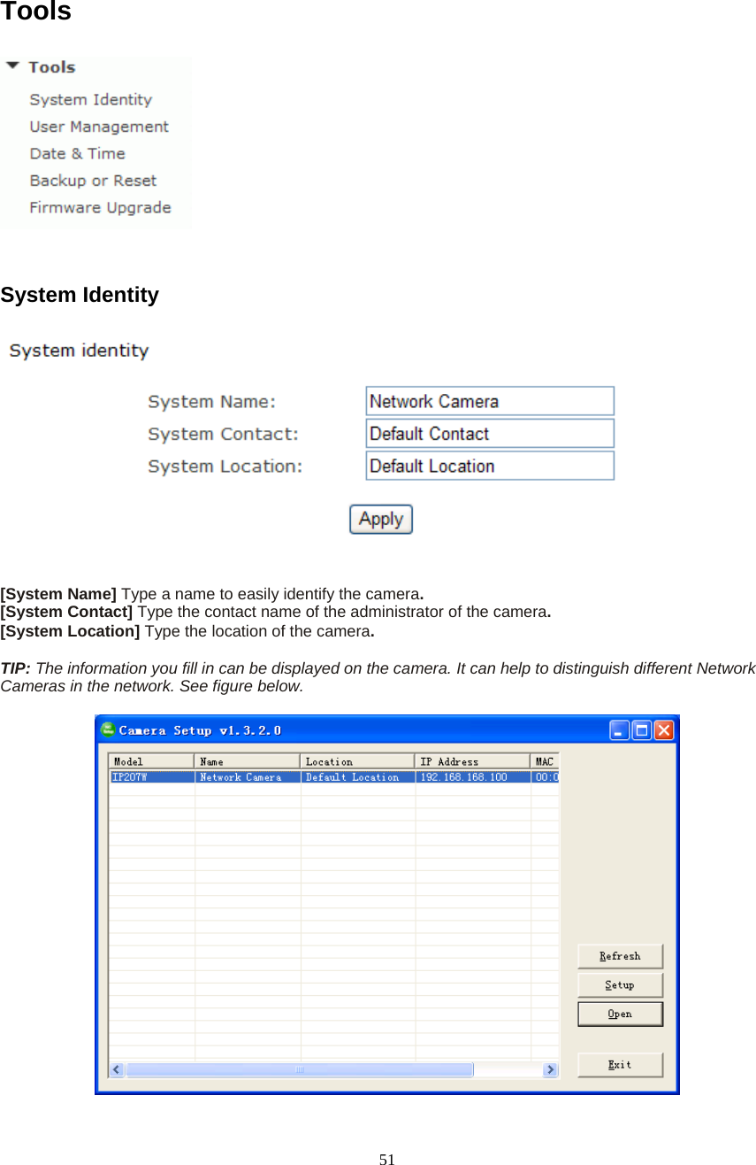  51 Tools  System Identity  [System Name] Type a name to easily identify the camera. [System Contact] Type the contact name of the administrator of the camera. [System Location] Type the location of the camera.  TIP: The information you fill in can be displayed on the camera. It can help to distinguish different Network Cameras in the network. See figure below.   