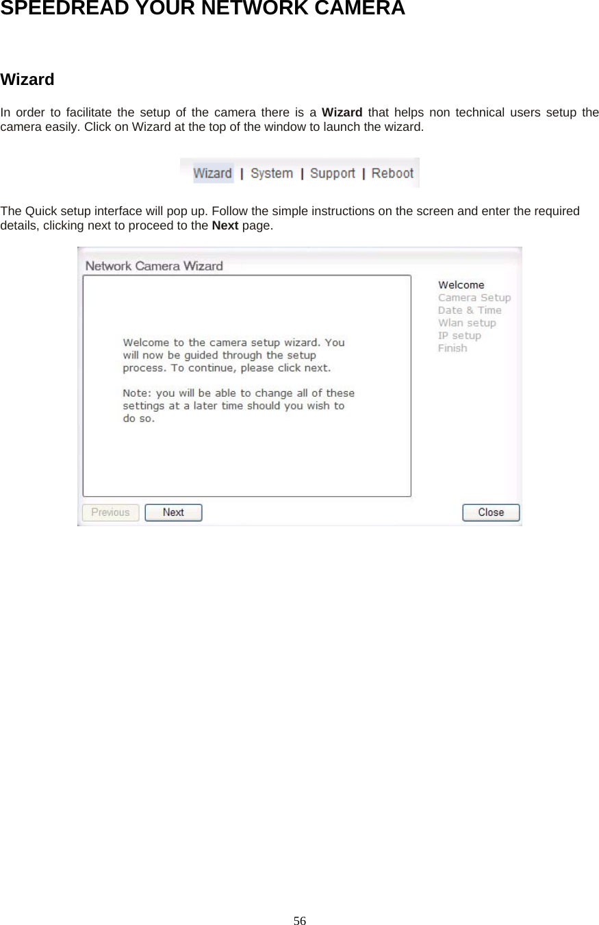  56SPEEDREAD YOUR NETWORK CAMERA  Wizard  In order to facilitate the setup of the camera there is a Wizard that helps non technical users setup the camera easily. Click on Wizard at the top of the window to launch the wizard.  The Quick setup interface will pop up. Follow the simple instructions on the screen and enter the required details, clicking next to proceed to the Next page.   