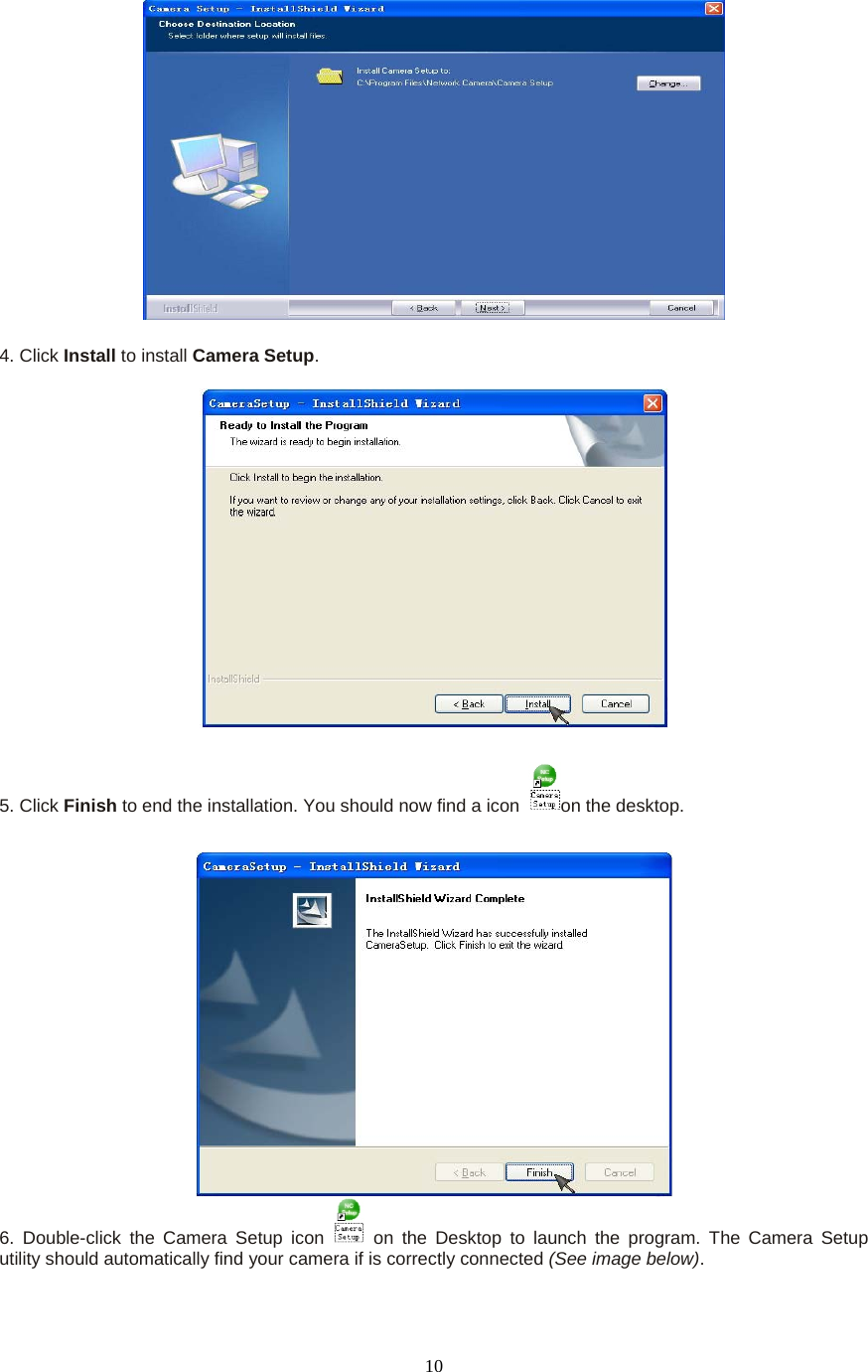  10  4. Click Install to install Camera Setup.    5. Click Finish to end the installation. You should now find a icon  on the desktop.    6. Double-click the Camera Setup icon   on the Desktop to launch the program. The Camera Setup utility should automatically find your camera if is correctly connected (See image below).  