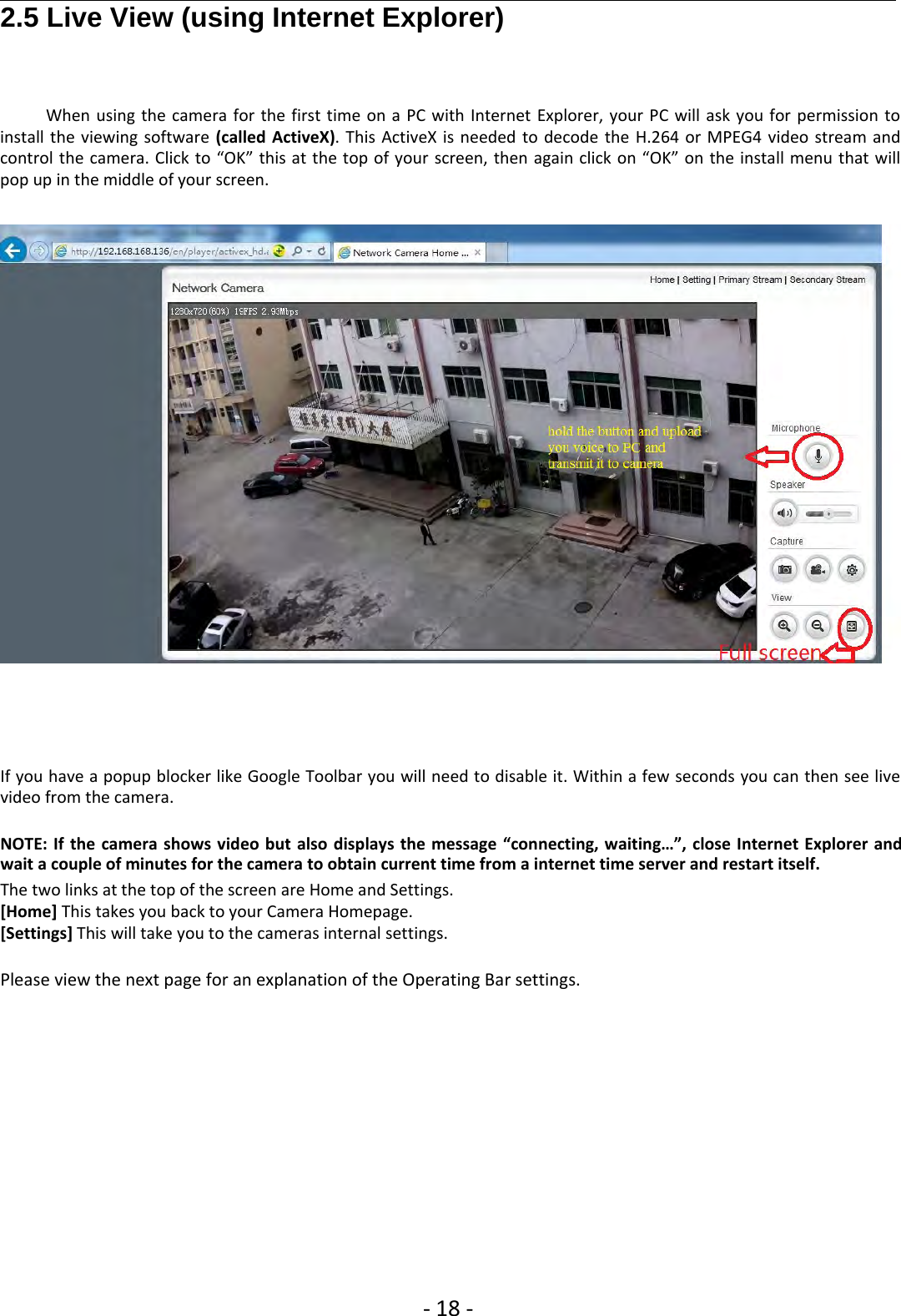 ‐18 ‐2.5 Live View (using Internet Explorer)When using the camera for the first time on a PC with Internet Explorer, your PC will ask you for permission toinstall the viewing software (called ActiveX). This ActiveX is needed to decode the H.264 or MPEG4 video stream andcontrol the camera. Click to “OK” this at the top of your screen, then again click on “OK” on the install menu that willpop up in the middle of your screen.If you have a popup blocker like Google Toolbar you will need to disable it. Within a few seconds you can then see livevideo from the camera.NOTE: If the camera shows video but also displays the message “connecting, waiting…”, close Internet Explorer andwait a couple of minutes for the camera to obtain current time from a internet time server and restart itself.The two links at the top of the screen are Home and Settings.[Home] This takes you back to your Camera Homepage.[Settings] This will take you to the cameras internal settings.Please view the next page for an explanation of the Operating Bar settings.