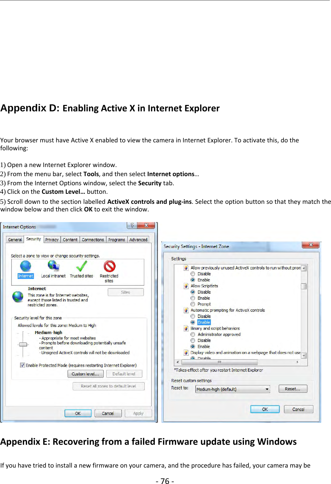 ‐76 ‐Appendix D: Enabling Active X in Internet ExplorerYour browser must have Active X enabled to view the camera in Internet Explorer. To activate this, do thefollowing:1) Open a new Internet Explorer window.2) From the menu bar, select Tools,andthenselectInternet options…3) From the Internet Options window, select the Security tab.4) Click on the Custom Level… button.5) Scroll down to the section labelled ActiveX controls and plug‐ins. Select the option button so that they match thewindow below and then click OK to exit the window.Appendix E: Recovering from a failed Firmware update using WindowsIf you have tried to install a new firmware on your camera, and the procedure has failed, your camera may be