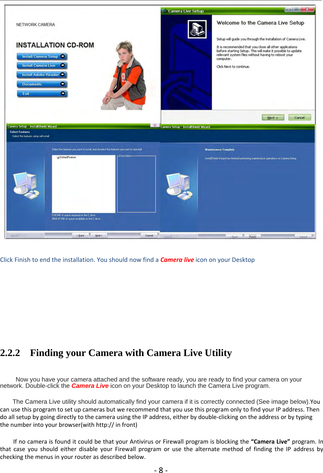 ‐8‐Click Finish to end the installation. You should now find a Camera live icon on your Desktop2.2.2 Finding your Camera with Camera Live UtilityNow you have your camera attached and the software ready, you are ready to find your camera on yournetwork. Double-click the Camera Live icon on your Desktop to launch the Camera Live program.The Camera Live utility should automatically find your camera if it is correctly connected (See image below).Youcan use this program to set up cameras but we recommend that you use this program only to find your IP address. Thendo all setup by going directly to the camera using the IP address, either by double‐clicking on the address or by typingthe number into your browser(with http:// in front)If no camera is found it could be that your Antivirus or Firewall program is blocking the “Camera Live” program. Inthat case you should either disable your Firewall program or use the alternate method of finding the IP address bychecking the menus in your router as described below.