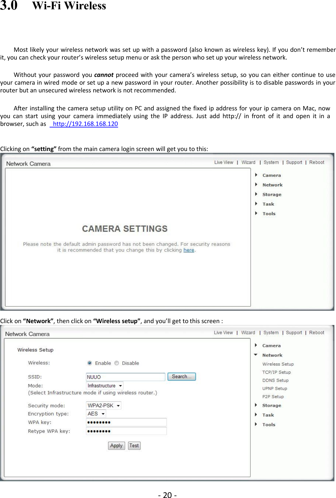 - 20 -3.0 Wi-Fi WirelessMost likely your wireless network was set up with a password (also known as wireless key). If you don’t rememberit, you can check your router’s wireless setup menu or ask the person who set up your wireless network.Without your password you cannot proceed with your camera’s wireless setup, so you can either continue to useyour camera in wired mode or set up a new password in your router. Another possibility is to disable passwords in yourrouter but an unsecured wireless network is not recommended.After installing the camera setup utility on PC and assigned the fixed ip address for your ip camera on Mac, nowyou can start using your camera immediately using the IP address. Just add http:// in front of it and open it in abrowser, such as http://192.168.168.120Clicking on “setting” from the main camera login screen will get you to this:Click on “Network”, then click on “Wireless setup”, and you’ll get to this screen :