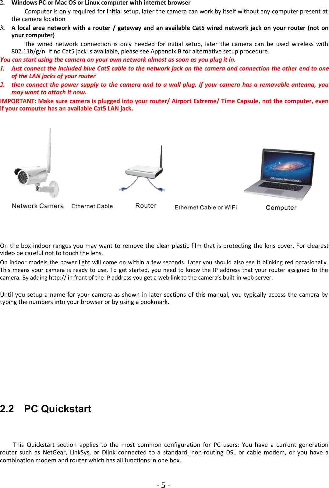 - 5 -2. Windows PC or Mac OS or Linux computer with internet browserComputer is only required for initial setup, later the camera can work by itself without any computer present atthe camera location3. A local area network with a router / gateway and an available Cat5 wired network jack on your router (not onyour computer)The wired network connection is only needed for initial setup, later the camera can be used wireless with802.11b/g/n. If no Cat5 jack is available, please see Appendix B for alternative setup procedure.You can start using the camera on your own network almost as soon as you plug it in.1. Just connect the included blue Cat5 cable to the network jack on the camera and connection the other end to oneof the LAN jacks of your router2. then connect the power supply to the camera and to a wall plug. If your camera has a removable antenna, youmay want to attach it now.IMPORTANT: Make sure camera is plugged into your router/ Airport Extreme/ Time Capsule, not the computer, evenif your computer has an available Cat5 LAN jack.On the box indoor ranges you may want to remove the clear plastic film that is protecting the lens cover. For clearestvideo be careful not to touch the lens.On indoor models the power light will come on within a few seconds. Later you should also see it blinking red occasionally.This means your camera is ready to use. To get started, you need to know the IP address that your router assigned to thecamera. By adding http:// in front of the IP address you get a web link to the camera’s built-in web server.Until you setup a name for your camera as shown in later sections of this manual, you typically access the camera bytyping the numbers into your browser or by using a bookmark.2.2 PC QuickstartThis Quickstart section applies to the most common configuration for PC users: You have a current generationrouter such as NetGear, LinkSys, or Dlink connected to a standard, non-routing DSL or cable modem, or you have acombination modem and router which has all functions in one box.