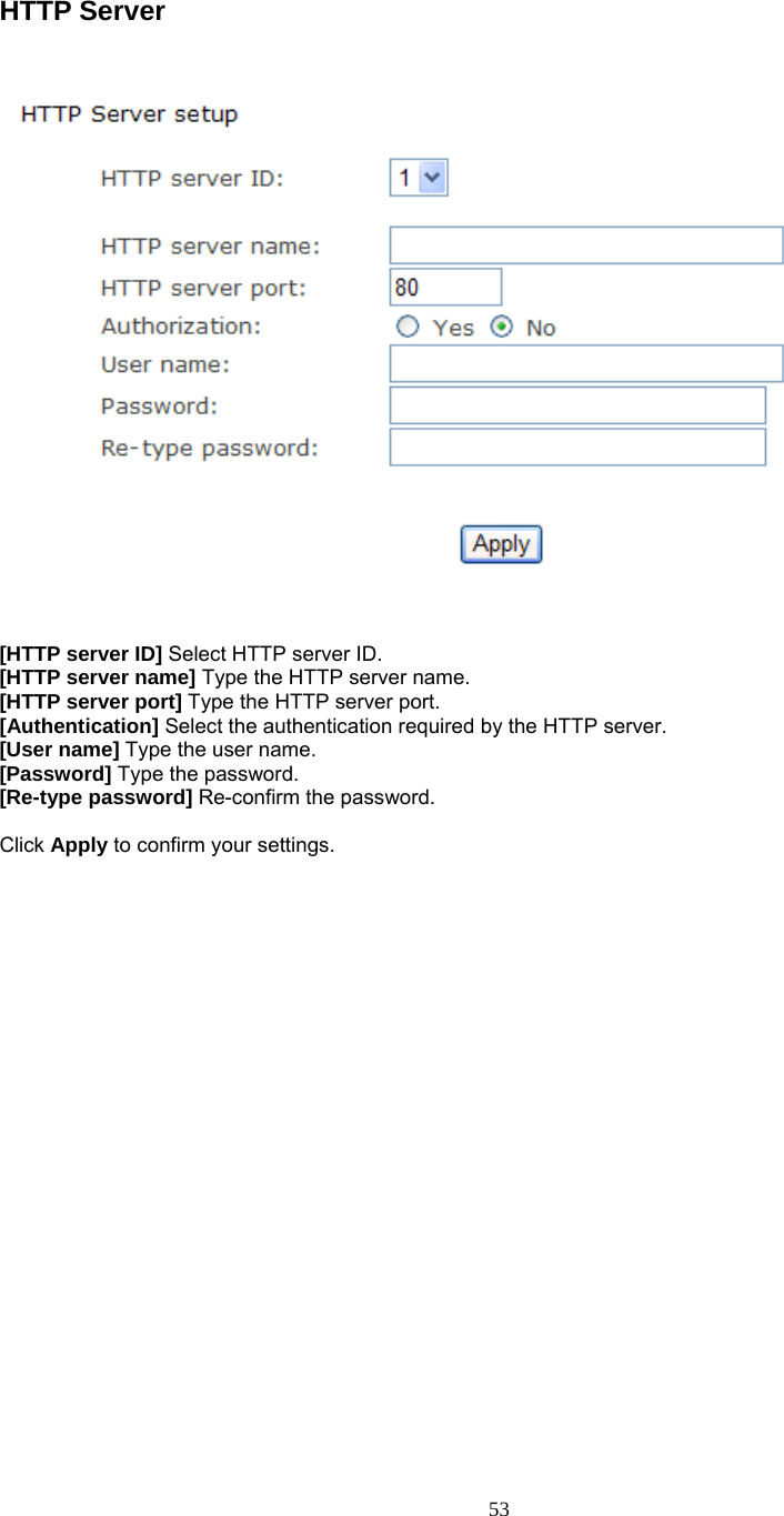  HTTP Server    [HTTP server ID] Select HTTP server ID.   [HTTP server name] Type the HTTP server name. [HTTP server port] Type the HTTP server port. [Authentication] Select the authentication required by the HTTP server.   [User name] Type the user name.   [Password] Type the password.   [Re-type password] Re-confirm the password.    Click Apply to confirm your settings.    53