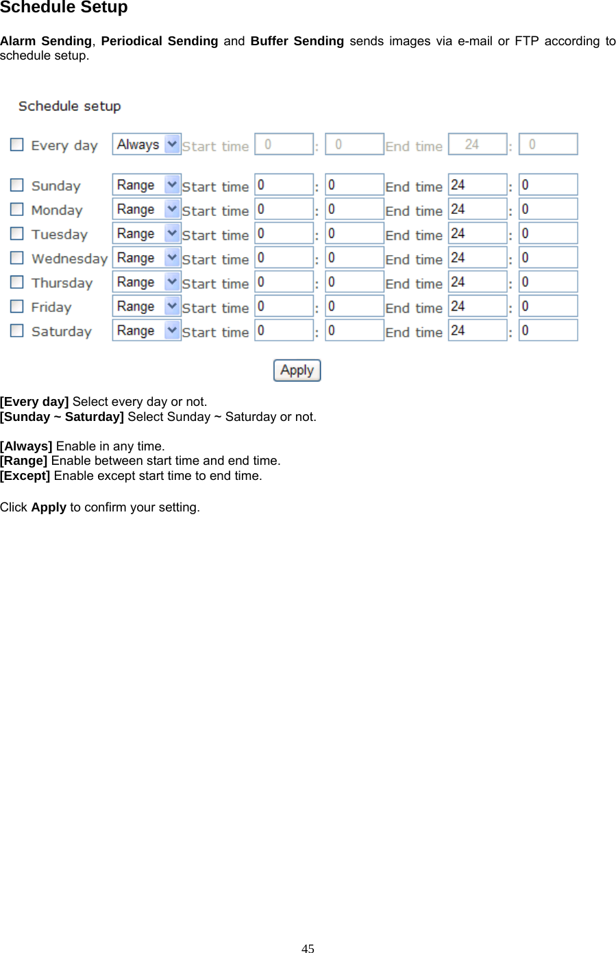 Schedule Setup Alarm Sending,  Periodical Sending and Buffer Sending sends images via e-mail or FTP according to schedule setup.    [Every day] Select every day or not. [Sunday ~ Saturday] Select Sunday ~ Saturday or not.  [Always] Enable in any time. [Range] Enable between start time and end time. [Except] Enable except start time to end time.  Click Apply to confirm your setting.    45