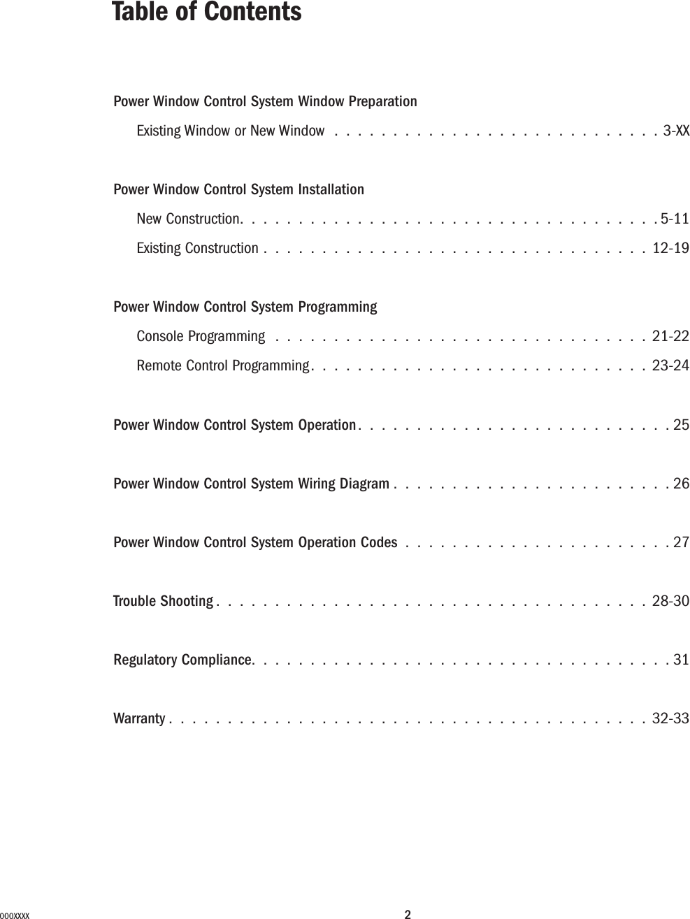 2000XXXXPower Window Control System Window PreparationExisting Window or New Window ............................3-XXPower Window Control System Installation New Construction. ...................................5-11Existing Construction . ................................12-19Power Window Control System ProgrammingConsole Programming ................................21-22Remote Control Programming.............................23-24Power Window Control System Operation ...........................25Power Window Control System Wiring Diagram ........................26Power Window Control System Operation Codes .......................27Trouble Shooting .....................................28-30Regulatory Compliance....................................31Warranty .........................................32-33Table of Contents