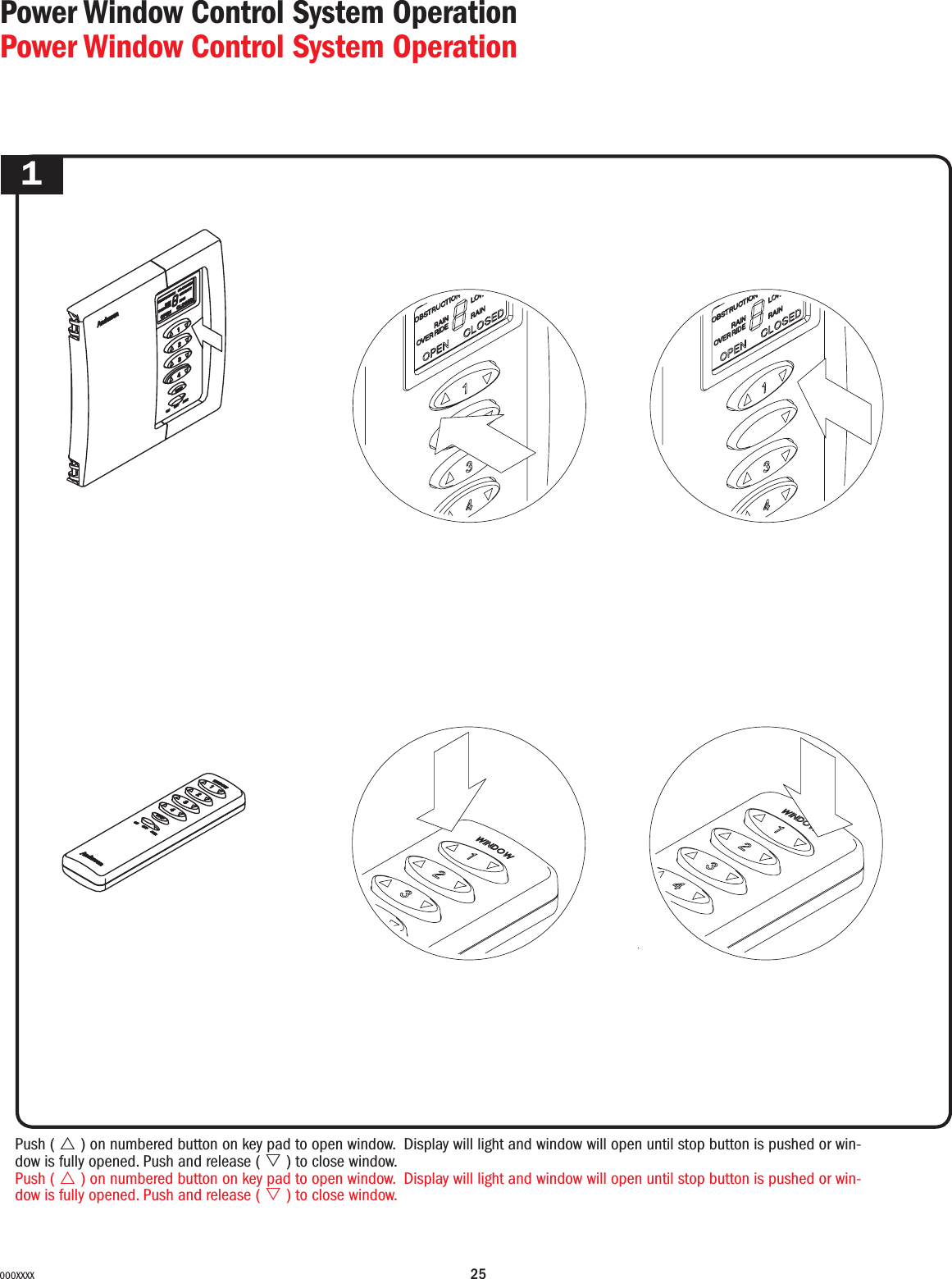 25000XXXX Power Window Control System OperationPower Window Control System Operation1Push ( U ) on numbered button on key pad to open window. Display will light and window will open until stop button is pushed or win-dow is fully opened. Push and release ( V ) to close window.Push ( U ) on numbered button on key pad to open window. Display will light and window will open until stop button is pushed or win-dow is fully opened. Push and release ( V ) to close window.