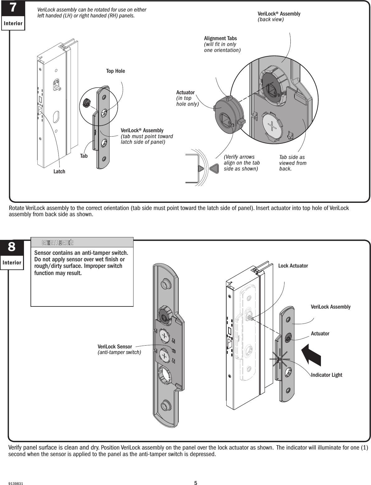 591398317Interior8InteriorVerify panel surface is clean and dry. Position VeriLock assembly on the panel over the lock actuator as shown.  The indicator will illuminate for one (1) second when the sensor is applied to the panel as the anti-tamper switch is depressed.Verify panel surface is clean and dry. Position assembly on the panel over the lock actuator as shown.  The indicator will illuminate for one (1) second when the sensor is applied to the panel as the anti-tamper switch is depressed.Rotate VeriLock assembly to the correct orientation (tab side must point toward the latch side of panel). Insert actuator into top hole of VeriLock assembly from back side as shown. Rotate VeriLock assembly to the correct orientation. (tab side must point toward the latch side of panel).Tab side as viewed from back.Tab side as viewed from back.Top HoleTop HoleVeriLock AssemblyVeriLock AssemblyLock ActuatorAccionador del cerrojoActuatorAccionadorActuator(in top hole only)Actuator(in top hole only)Alignment Tabs(will fit in only one orientation)Alignment Tabs(will fit in only one orientation)(Verify arrows align on the tab side as shown)(Verify arrows are aligned as shown on the tab side)VeriLock® Assembly(tab must point toward latch side of panel)VeriLock® Assmbly(tab must point toward latch side of panel)VeriLock assembly can be rotated for use on either left handed (LH) or right handed (RH) panels.VeriLock assembly can be rotated for use on either left handed (LH) or right handed (RH) panels.LatchLatchTabTabVeriLock® Assembly(back view)VeriLock® Assmbly(back view)VeriLock Sensor(anti-tamper switch)VeriLock Sensor(anti-tamper switch)Sensor contains an anti-tamper switch. Do not apply sensor over wet nish or rough/dirty surface. Improper switch function may result.Sensor contains an anti-tamper switch. Do not apply sensor over wet nish or rough/dirty surface. Improper switch function may result.Indicator LightIndicator Light