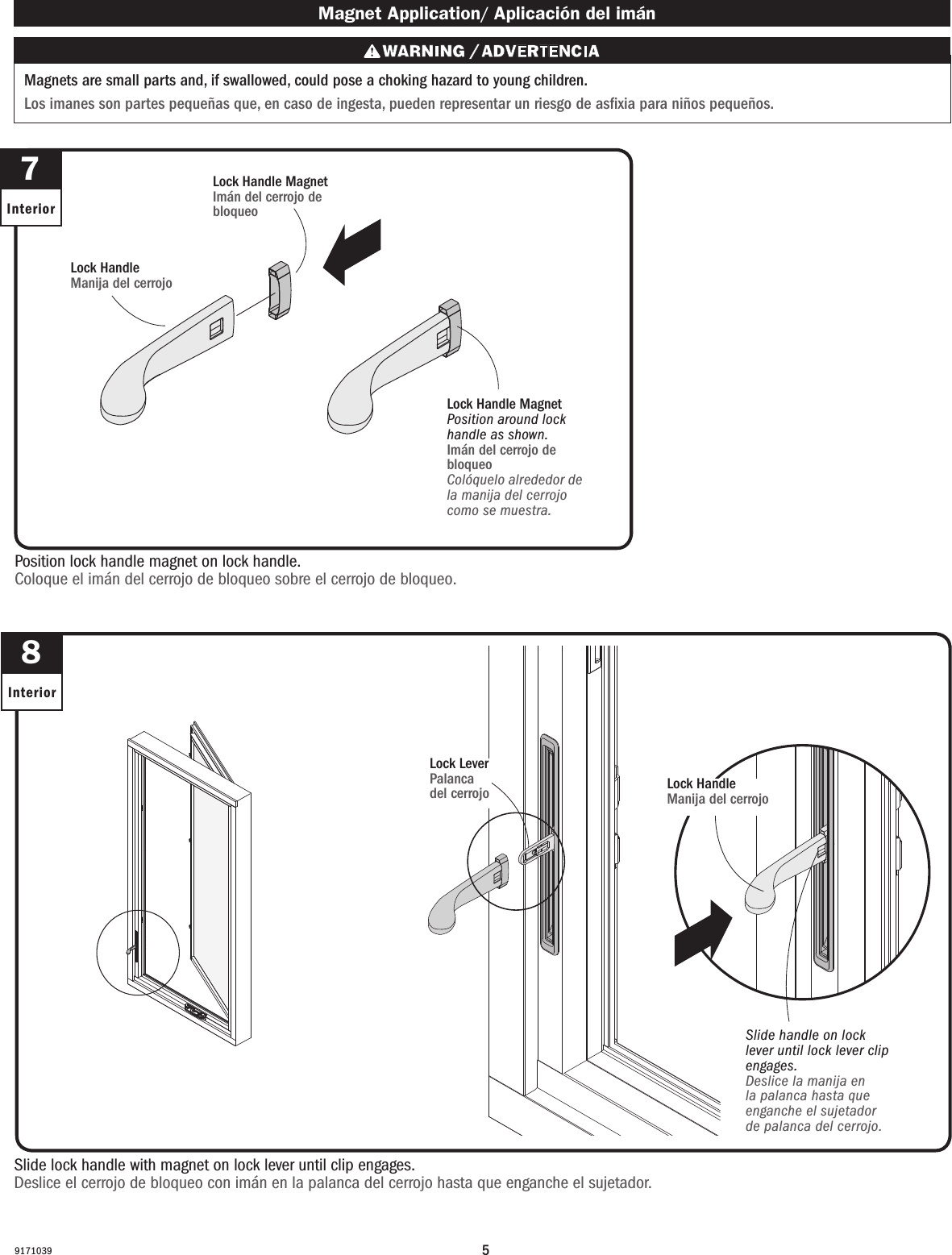 59171039Slide lock handle with magnet on lock lever until clip engages.Deslice el cerrojo de bloqueo con imán en la palanca del cerrojo hasta que enganche el sujetador.8Interior7InteriorPosition lock handle magnet on lock handle. Coloque el imán del cerrojo de bloqueo sobre el cerrojo de bloqueo.  Magnet Application/ Aplicación del imán Magnets are small parts and, if swallowed, could pose a choking hazard to young children.  Los imanes son partes pequeñas que, en caso de ingesta, pueden representar un riesgo de asxia para niños pequeños.Lock Handle Manija del cerrojo  Slide handle on lock lever until lock lever clip engages.Deslice la manija en la palanca hasta que enganche el sujetador de palanca del cerrojo.Lock Handle Magnet Imán del cerrojo de bloqueo  Lock LeverPalanca del cerrojoLock Handle MagnetPosition around lock handle as shown.Imán del cerrojo de bloqueo  Colóquelo alrededor de la manija del cerrojo como se muestra.Lock HandleManija del cerrojo 