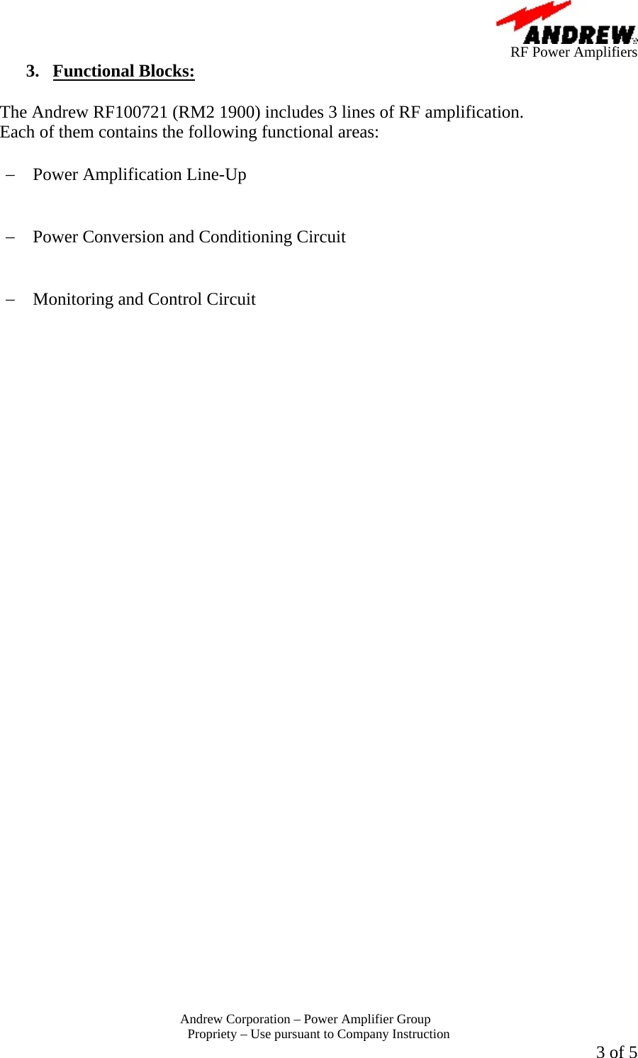      RF Power Amplifiers Andrew Corporation &ndash; Power Amplifier Group  Propriety &ndash; Use pursuant to Company Instruction  3 of 5 3. Functional Blocks:  The Andrew RF100721 (RM2 1900) includes 3 lines of RF amplification. Each of them contains the following functional areas:  &minus;  Power Amplification Line-Up   &minus;  Power Conversion and Conditioning Circuit   &minus;  Monitoring and Control Circuit    