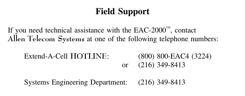 Field SupportIf you need technical assistance with the EAC-2000™, contact at one of the following telephone numbers:Extend-A-Cell  : (800) 800-EAC4 (3224)or (216) 349-8413Systems Engineering Department: (216) 349-8413