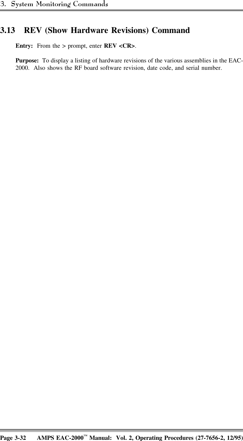 3.13  REV (Show Hardware Revisions) CommandEntry:  From the &gt; prompt, enter REV &lt;CR&gt;.Purpose:  To display a listing of hardware revisions of the various assemblies in the EAC-2000.  Also shows the RF board software revision, date code, and serial number.Page 3-32 AMPS EAC-2000™ Manual:  Vol. 2, Operating Procedures (27-7656-2, 12/95)