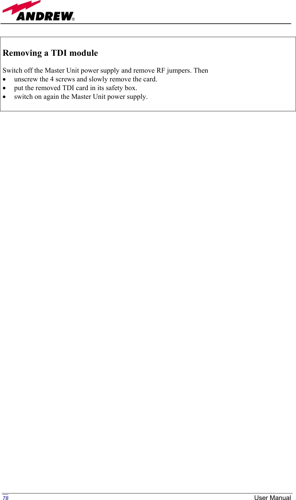   Removing a TDI module  Switch off the Master Unit power supply and remove RF jumpers. Then  •  unscrew the 4 screws and slowly remove the card. •  put the removed TDI card in its safety box. •  switch on again the Master Unit power supply.                                  78 User Manual
