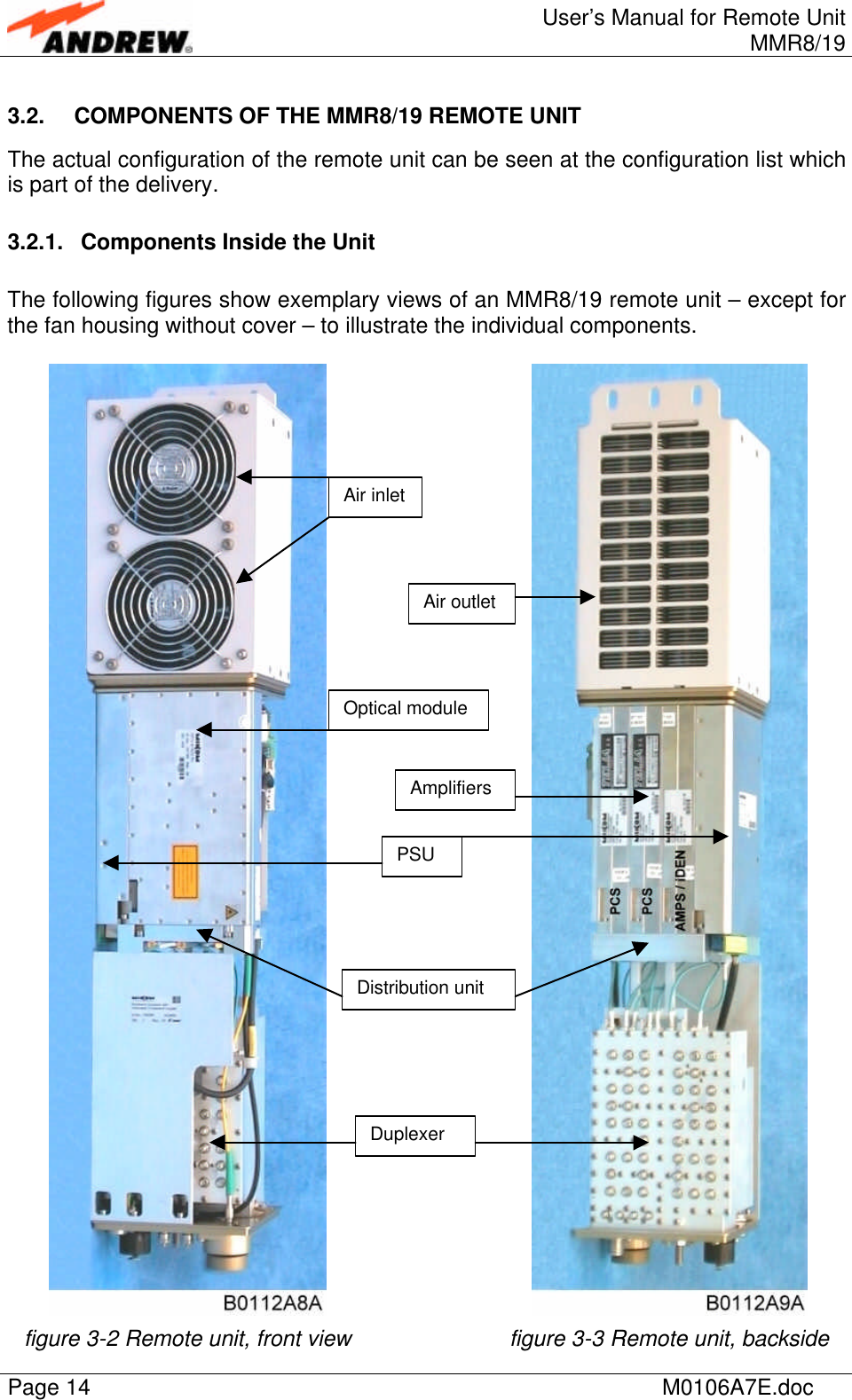 User’s Manual for Remote UnitMMR8/19Page 14 M0106A7E.doc3.2. COMPONENTS OF THE MMR8/19 REMOTE UNITThe actual configuration of the remote unit can be seen at the configuration list whichis part of the delivery.3.2.1. Components Inside the UnitThe following figures show exemplary views of an MMR8/19 remote unit – except forthe fan housing without cover – to illustrate the individual components.figure 3-2 Remote unit, front view figure 3-3 Remote unit, backsideAir inletAir outletOptical moduleAmplifiersDistribution unitDuplexerPSU