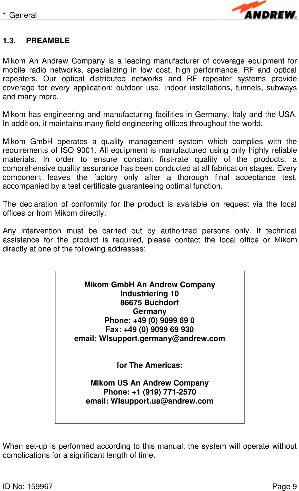 1 GeneralID No: 159967 Page 91.3. PREAMBLEMikom An Andrew Company is a leading manufacturer of coverage equipment formobile radio networks, specializing in low cost, high performance, RF and opticalrepeaters. Our optical distributed networks and RF repeater systems providecoverage for every application: outdoor use, indoor installations, tunnels, subwaysand many more.Mikom has engineering and manufacturing facilities in Germany, Italy and the USA.In addition, it maintains many field engineering offices throughout the world.Mikom GmbH operates a quality management system which complies with therequirements of ISO 9001. All equipment is manufactured using only highly reliablematerials. In order to ensure constant first-rate quality of the products, acomprehensive quality assurance has been conducted at all fabrication stages. Everycomponent leaves the factory only after a thorough final acceptance test,accompanied by a test certificate guaranteeing optimal function.The declaration of conformity for the product is available on request via the localoffices or from Mikom directly.Any intervention must be carried out by authorized persons only. If technicalassistance for the product is required, please contact the local office or Mikomdirectly at one of the following addresses:Mikom GmbH An Andrew CompanyIndustriering 1086675 BuchdorfGermanyPhone: +49 (0) 9099 69 0Fax: +49 (0) 9099 69 930email: WIsupport.germany@andrew.comfor The Americas:Mikom US An Andrew CompanyPhone: +1 (919) 771-2570email: WIsupport.us@andrew.comWhen set-up is performed according to this manual, the system will operate withoutcomplications for a significant length of time.