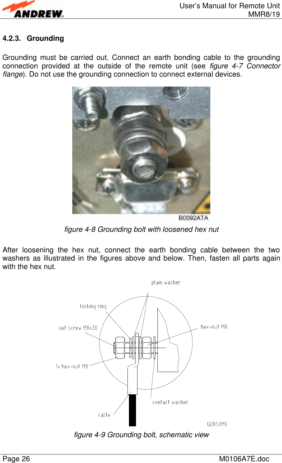 User’s Manual for Remote UnitMMR8/19Page 26 M0106A7E.doc4.2.3. GroundingGrounding must be carried out. Connect an earth bonding cable to the groundingconnection provided at the outside of the remote unit (see figure  4-7 Connectorflange). Do not use the grounding connection to connect external devices.figure 4-8 Grounding bolt with loosened hex nutAfter loosening the hex nut, connect the earth bonding cable between the twowashers as illustrated in the figures above and below. Then, fasten all parts againwith the hex nut.figure 4-9 Grounding bolt, schematic view