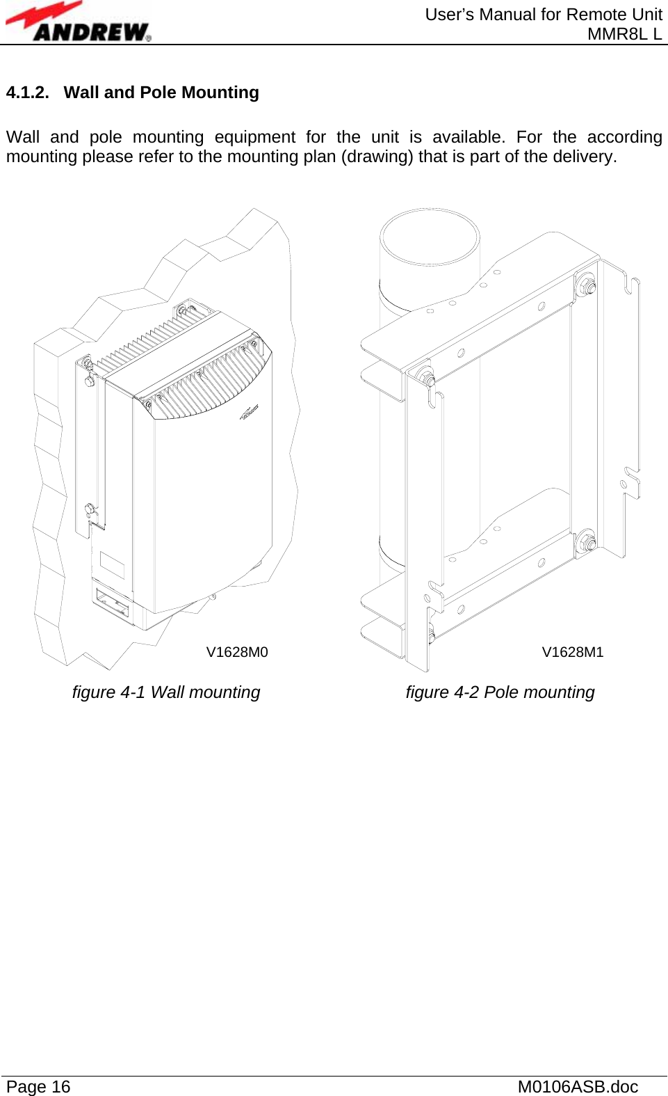  User’s Manual for Remote Unit MMR8L L Page 16    M0106ASB.doc  4.1.2.  Wall and Pole Mounting  Wall and pole mounting equipment for the unit is available. For the according mounting please refer to the mounting plan (drawing) that is part of the delivery.     figure 4-1 Wall mounting  figure 4-2 Pole mounting   V1628M0 V1628M1 