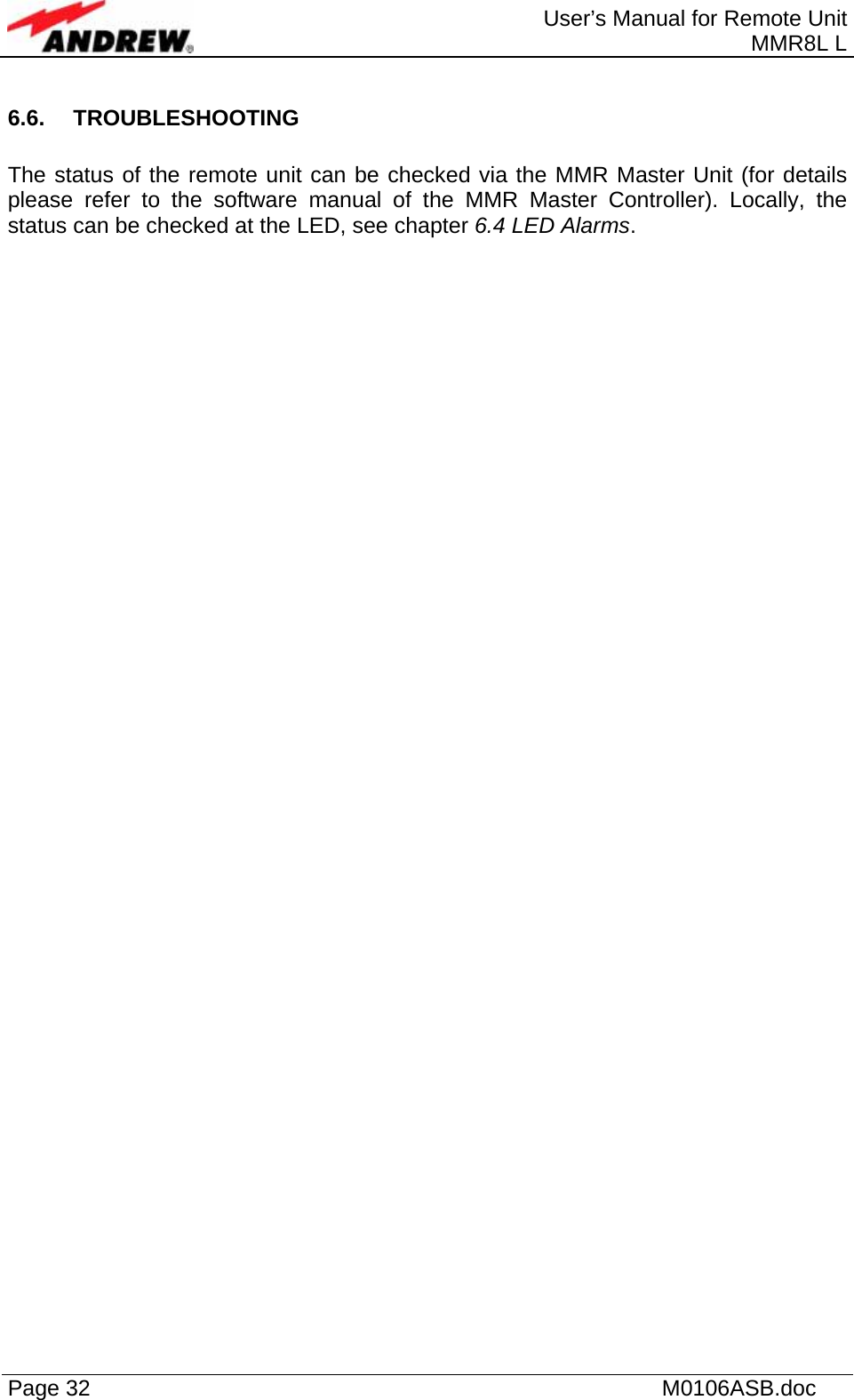  User’s Manual for Remote Unit MMR8L L Page 32    M0106ASB.doc  6.6. TROUBLESHOOTING  The status of the remote unit can be checked via the MMR Master Unit (for details please refer to the software manual of the MMR Master Controller). Locally, the status can be checked at the LED, see chapter 6.4 LED Alarms.   