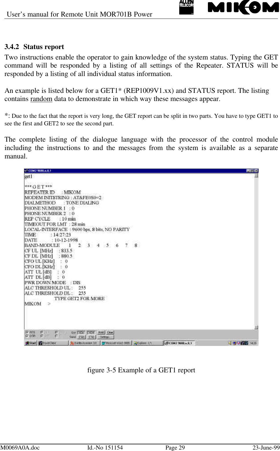 User’s manual for Remote Unit MOR701B PowerM0069A0A.doc Id.-No 151154 Page 29 23-June-993.4.2 Status reportTwo instructions enable the operator to gain knowledge of the system status. Typing the GETcommand will be responded by a listing of all settings of the Repeater. STATUS will beresponded by a listing of all individual status information.An example is listed below for a GET1* (REP1009V1.xx) and STATUS report. The listingcontains random data to demonstrate in which way these messages appear.*: Due to the fact that the report is very long, the GET report can be split in two parts. You have to type GET1 tosee the first and GET2 to see the second part.The complete listing of the dialogue language with the processor of the control moduleincluding the instructions to and the messages from the system is available as a separatemanual.figure 3-5 Example of a GET1 report