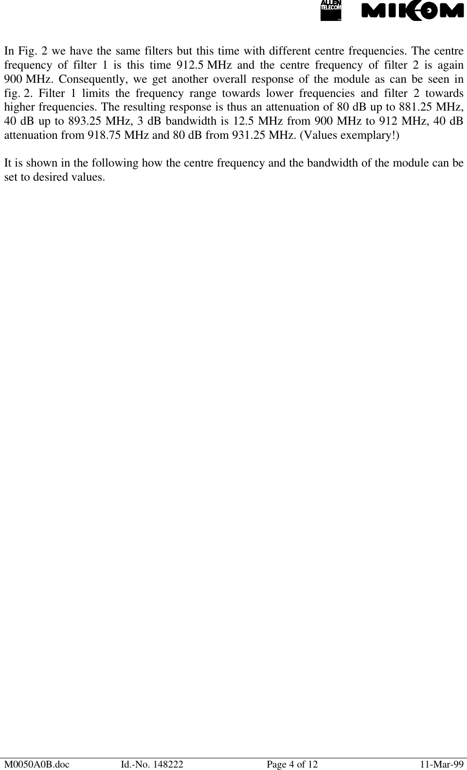 M0050A0B.doc Id.-No. 148222 Page 4 of 12 11-Mar-99In Fig. 2 we have the same filters but this time with different centre frequencies. The centrefrequency of filter 1 is this time 912.5 MHz and the centre frequency of filter 2 is again900 MHz. Consequently, we get another overall response of the module as can be seen infig. 2. Filter 1 limits the frequency range towards lower frequencies and filter 2 towardshigher frequencies. The resulting response is thus an attenuation of 80 dB up to 881.25 MHz,40 dB up to 893.25 MHz, 3 dB bandwidth is 12.5 MHz from 900 MHz to 912 MHz, 40 dBattenuation from 918.75 MHz and 80 dB from 931.25 MHz. (Values exemplary!)It is shown in the following how the centre frequency and the bandwidth of the module can beset to desired values.