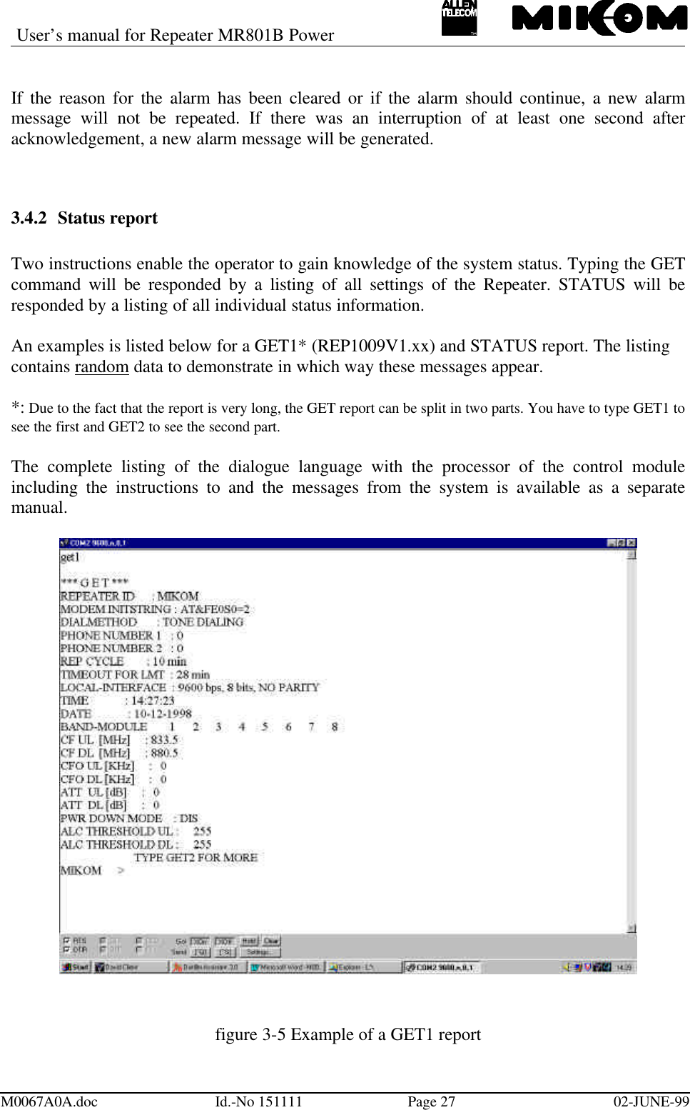 User’s manual for Repeater MR801B PowerM0067A0A.doc Id.-No 151111 Page 27 02-JUNE-99If the reason for the alarm has been cleared or if the alarm should continue, a new alarmmessage will not be repeated. If there was an interruption of at least one second afteracknowledgement, a new alarm message will be generated.3.4.2 Status reportTwo instructions enable the operator to gain knowledge of the system status. Typing the GETcommand will be responded by a listing of all settings of the Repeater. STATUS will beresponded by a listing of all individual status information.An examples is listed below for a GET1* (REP1009V1.xx) and STATUS report. The listingcontains random data to demonstrate in which way these messages appear.*: Due to the fact that the report is very long, the GET report can be split in two parts. You have to type GET1 tosee the first and GET2 to see the second part.The complete listing of the dialogue language with the processor of the control moduleincluding the instructions to and the messages from the system is available as a separatemanual.figure 3-5 Example of a GET1 report