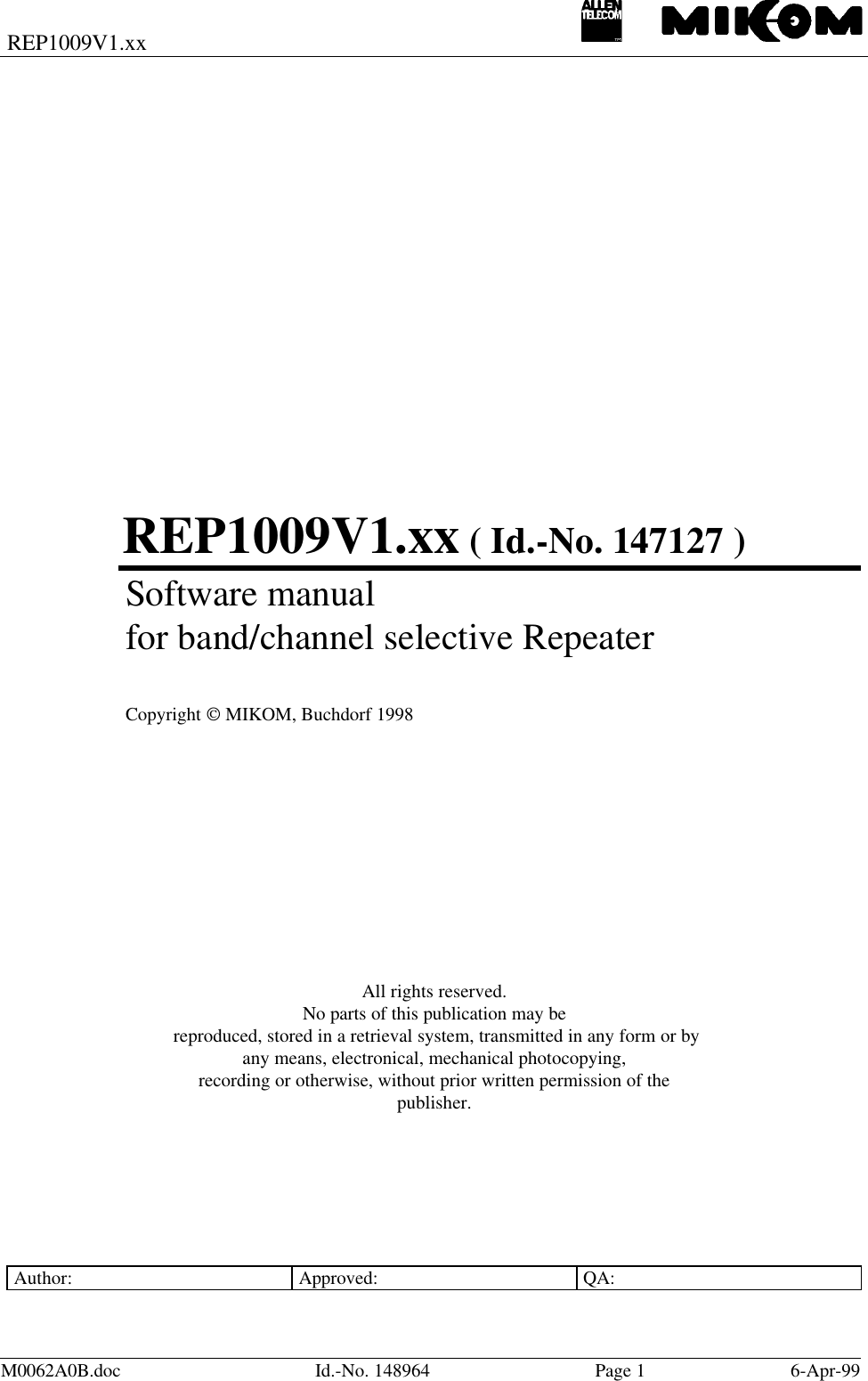 REP1009V1.xxM0062A0B.doc Id.-No. 148964 Page 16-Apr-99REP1009V1.xx ( Id.-No. 147127 )Software manualfor band/channel selective RepeaterCopyright  MIKOM, Buchdorf 1998All rights reserved.No parts of this publication may be reproduced, stored in a retrieval system, transmitted in any form or byany means, electronical, mechanical photocopying,recording or otherwise, without prior written permission of thepublisher.Author: Approved: QA: