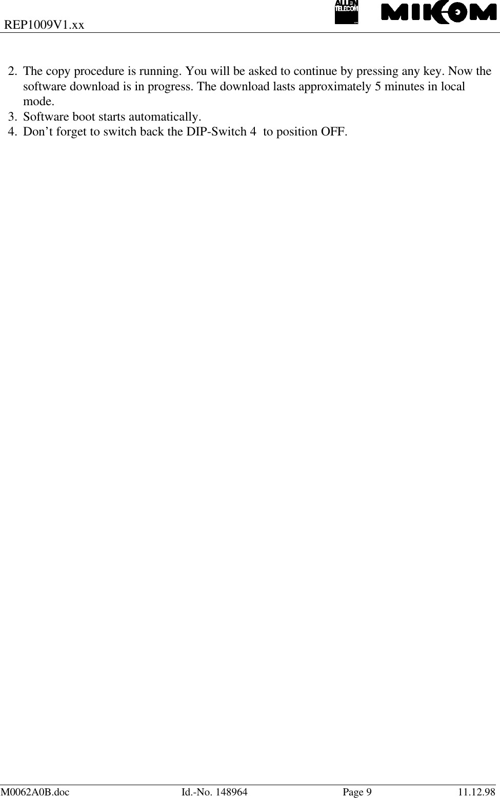 REP1009V1.xxM0062A0B.doc Id.-No. 148964 Page 911.12.982. The copy procedure is running. You will be asked to continue by pressing any key. Now thesoftware download is in progress. The download lasts approximately 5 minutes in localmode.3. Software boot starts automatically.4. Don’t forget to switch back the DIP-Switch 4  to position OFF.
