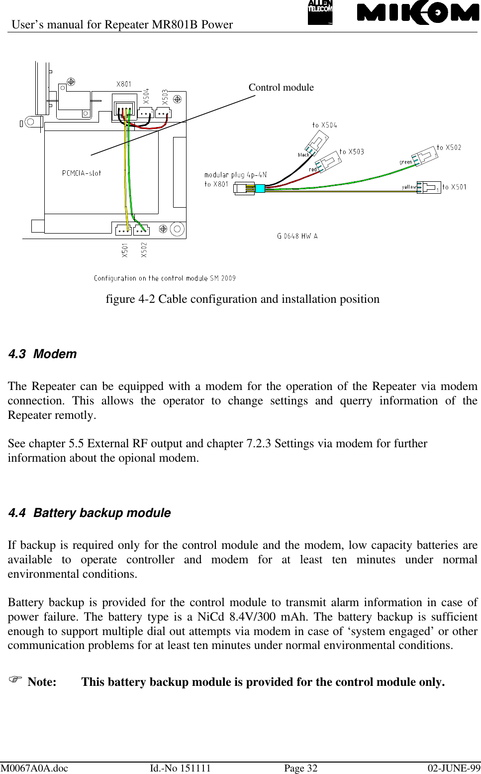 User’s manual for Repeater MR801B PowerM0067A0A.doc Id.-No 151111 Page 32 02-JUNE-99figure 4-2 Cable configuration and installation position4.3 ModemThe Repeater can be equipped with a modem for the operation of the Repeater via modemconnection. This allows the operator to change settings and querry information of theRepeater remotly.See chapter 5.5 External RF output and chapter 7.2.3 Settings via modem for furtherinformation about the opional modem.4.4 Battery backup moduleIf backup is required only for the control module and the modem, low capacity batteries areavailable to operate controller and modem for at least ten minutes under normalenvironmental conditions.Battery backup is provided for the control module to transmit alarm information in case ofpower failure. The battery type is a NiCd 8.4V/300 mAh. The battery backup is sufficientenough to support multiple dial out attempts via modem in case of ‘system engaged’ or othercommunication problems for at least ten minutes under normal environmental conditions.F Note: This battery backup module is provided for the control module only.Control module