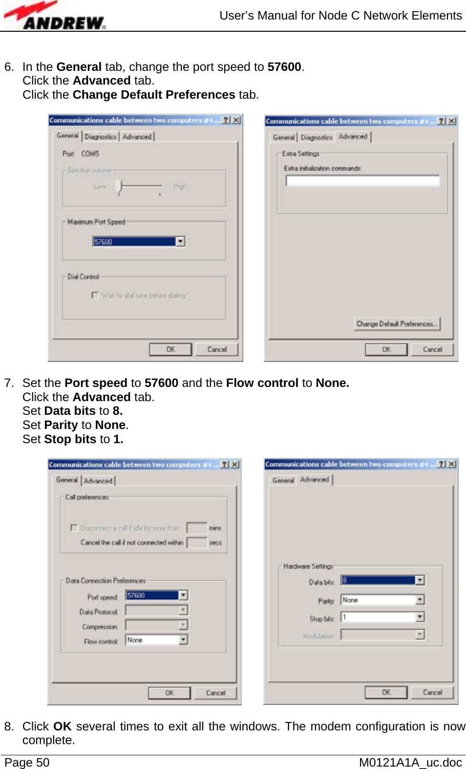  User’s Manual for Node C Network Elements Page 50   M0121A1A_uc.doc  6. In the General tab, change the port speed to 57600. Click the Advanced tab. Click the Change Default Preferences tab.      7. Set the Port speed to 57600 and the Flow control to None. Click the Advanced tab.  Set Data bits to 8.  Set Parity to None. Set Stop bits to 1.      8. Click OK several times to exit all the windows. The modem configuration is now complete.  