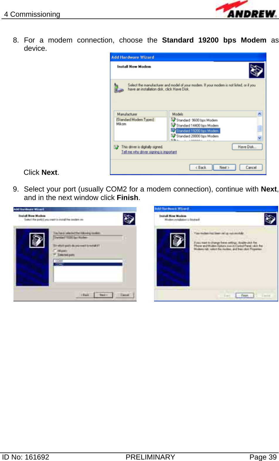 4 Commissioning  ID No: 161692  PRELIMINARY  Page 39  8. For a modem connection, choose the Standard 19200 bps Modem as device. Click Next.       9.  Select your port (usually COM2 for a modem connection), continue with Next, and in the next window click Finish.      