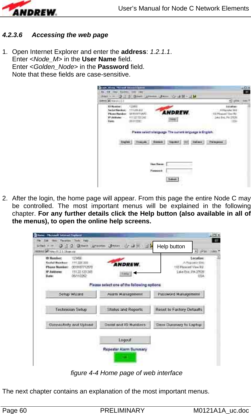  User’s Manual for Node C Network Elements Page 60  PRELIMINARY M0121A1A_uc.doc 4.2.3.6  Accessing the web page  1.  Open Internet Explorer and enter the address: 1.2.1.1.  Enter &lt;Node_M&gt; in the User Name field. Enter &lt;Golden_Node&gt; in the Password field. Note that these fields are case-sensitive.    2.  After the login, the home page will appear. From this page the entire Node C may be controlled. The most important menus will be explained in the following chapter. For any further details click the Help button (also available in all of the menus), to open the online help screens.    figure 4-4 Home page of web interface  The next chapter contains an explanation of the most important menus. Help button 