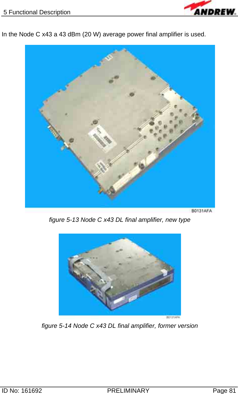 5 Functional Description  ID No: 161692  PRELIMINARY  Page 81  In the Node C x43 a 43 dBm (20 W) average power final amplifier is used.    figure 5-13 Node C x43 DL final amplifier, new type   figure 5-14 Node C x43 DL final amplifier, former version  