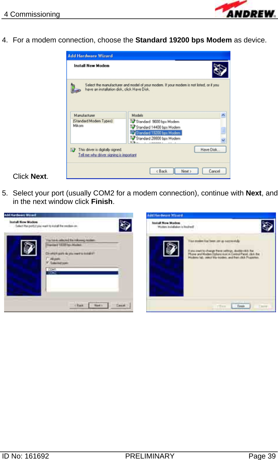 4 Commissioning  ID No: 161692  PRELIMINARY  Page 39  4.  For a modem connection, choose the Standard 19200 bps Modem as device.  Click Next.    5.  Select your port (usually COM2 for a modem connection), continue with Next, and in the next window click Finish.      