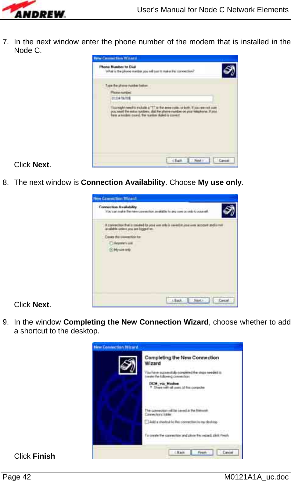  User’s Manual for Node C Network Elements Page 42   M0121A1A_uc.doc  7.  In the next window enter the phone number of the modem that is installed in the Node C.  Click Next.     8.  The next window is Connection Availability. Choose My use only.   Click Next.     9.  In the window Completing the New Connection Wizard, choose whether to add a shortcut to the desktop.  Click Finish    