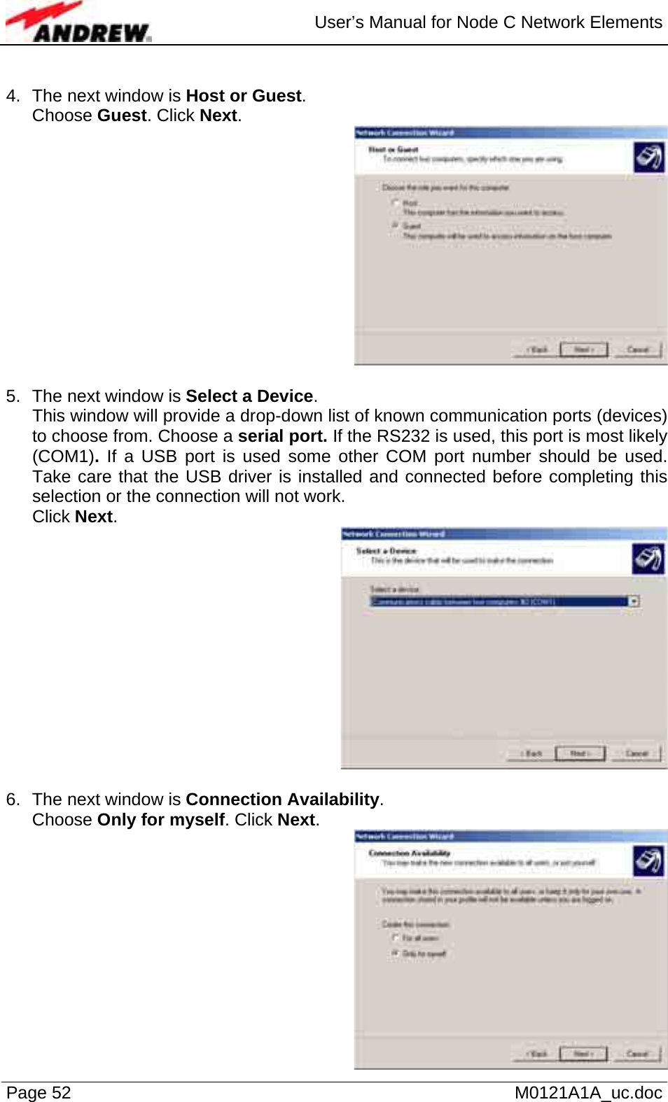  User’s Manual for Node C Network Elements Page 52   M0121A1A_uc.doc  4.  The next window is Host or Guest.  Choose Guest. Click Next.   5.  The next window is Select a Device. This window will provide a drop-down list of known communication ports (devices) to choose from. Choose a serial port. If the RS232 is used, this port is most likely (COM1). If a USB port is used some other COM port number should be used. Take care that the USB driver is installed and connected before completing this selection or the connection will not work.  Click Next.   6.  The next window is Connection Availability.  Choose Only for myself. Click Next.   