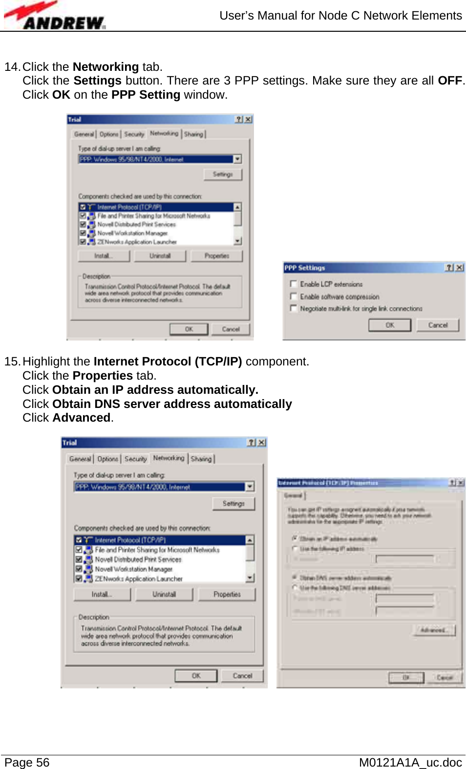  User’s Manual for Node C Network Elements Page 56   M0121A1A_uc.doc  14. Click  the  Networking tab. Click the Settings button. There are 3 PPP settings. Make sure they are all OFF. Click OK on the PPP Setting window.      15. Highlight  the  Internet Protocol (TCP/IP) component.  Click the Properties tab.  Click Obtain an IP address automatically. Click Obtain DNS server address automatically Click Advanced.       