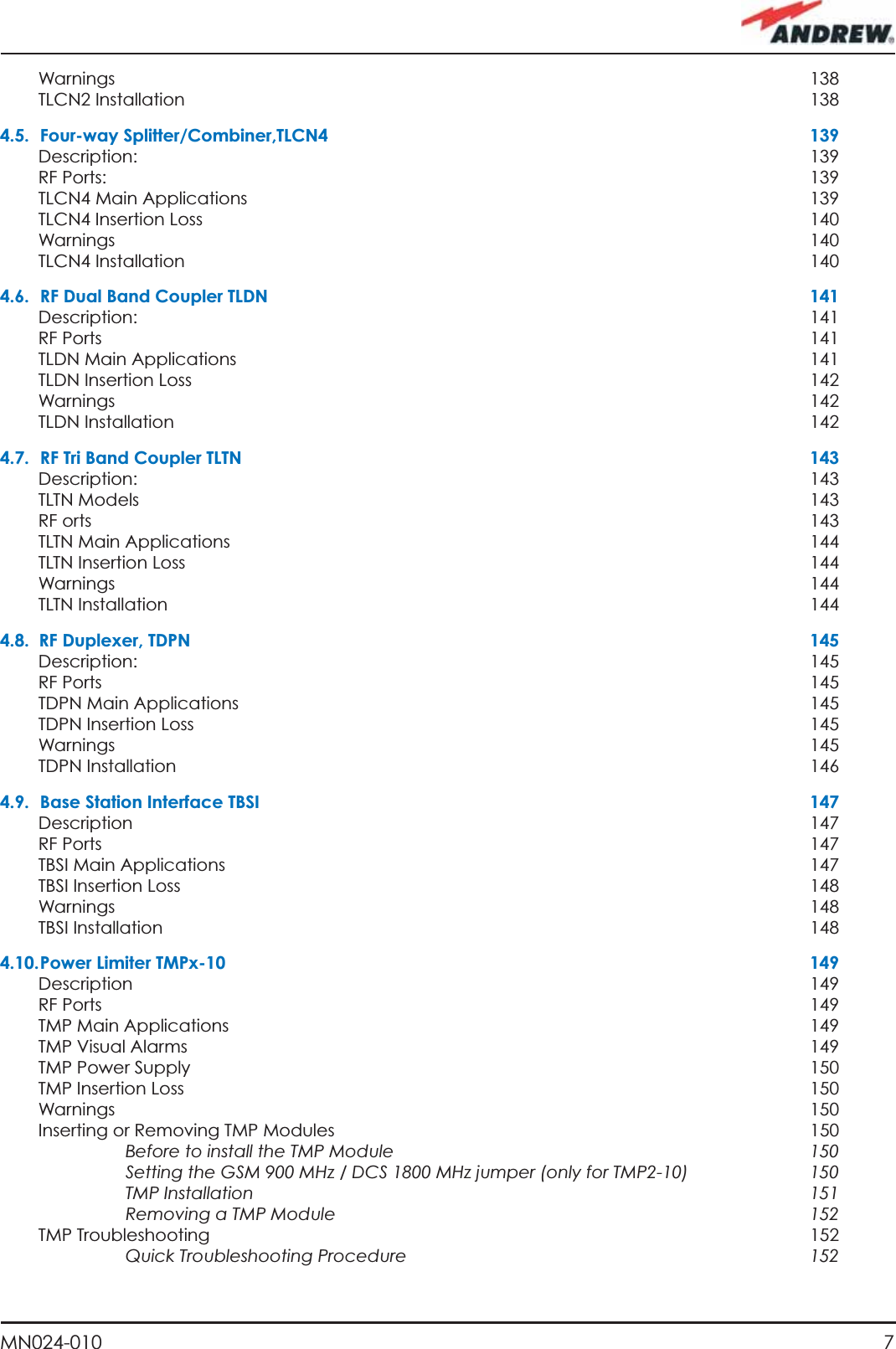 7MN024-010Warnings   138TLCN2 Installation  1384.5. Four-way Splitter/Combiner,TLCN4  139Description:   139RF Ports:    139TLCN4 Main Applications  139TLCN4 Insertion Loss   140Warnings   140TLCN4 Installation  1404.6.  RF Dual Band Coupler TLDN   141Description:   141RF Ports    141TLDN Main Applications  141TLDN Insertion Loss   142Warnings   142TLDN Installation  1424.7.  RF Tri Band Coupler TLTN  143Description:   143TLTN Models   143RF orts    143TLTN Main Applications  144TLTN Insertion Loss   144Warnings   144TLTN Installation  1444.8.  RF Duplexer, TDPN  145Description:   145RF Ports    145TDPN Main Applications  145TDPN Insertion Loss   145Warnings   145TDPN Installation  1464.9.  Base Station Interface TBSI  147Description   147RF Ports    147TBSI Main Applications  147TBSI Insertion Loss   148Warnings   148TBSI Installation  1484.10. Power  Limiter  TMPx-10  149Description   149RF Ports    149TMP Main Applications  149TMP Visual Alarms  149TMP Power Supply  150TMP Insertion Loss   150Warnings   150Inserting or Removing TMP Modules  150Before to install the TMP Module  150Setting the GSM 900 MHz / DCS 1800 MHz jumper (only for TMP2-10)  150TMP Installation  151Removing a TMP Module  152TMP Troubleshooting  152Quick Troubleshooting Procedure  152
