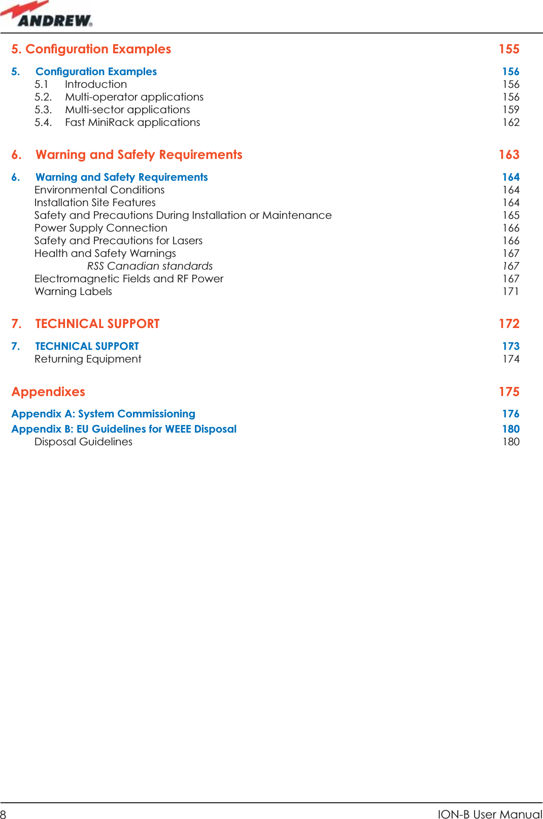 8ION-B User Manual5. Conﬁ guration Examples  1555. Conﬁ guration Examples  1565.1 Introduction  1565.2. Multi-operator applications  1565.3. Multi-sector applications  1595.4.  Fast MiniRack applications  1626.   Warning and Safety Requirements  1636.   Warning and Safety Requirements  164Environmental Conditions  164Installation Site Features   164Safety and Precautions During Installation or Maintenance  165Power Supply Connection  166Safety and Precautions for Lasers  166Health and Safety Warnings  167RSS Canadian standards  167Electromagnetic Fields and RF Power  167Warning Labels  1717. TECHNICAL SUPPORT  1727. TECHNICAL SUPPORT  173Returning Equipment  174Appendixes   175Appendix A: System Commissioning  176Appendix B: EU Guidelines for WEEE Disposal  180Disposal Guidelines  180