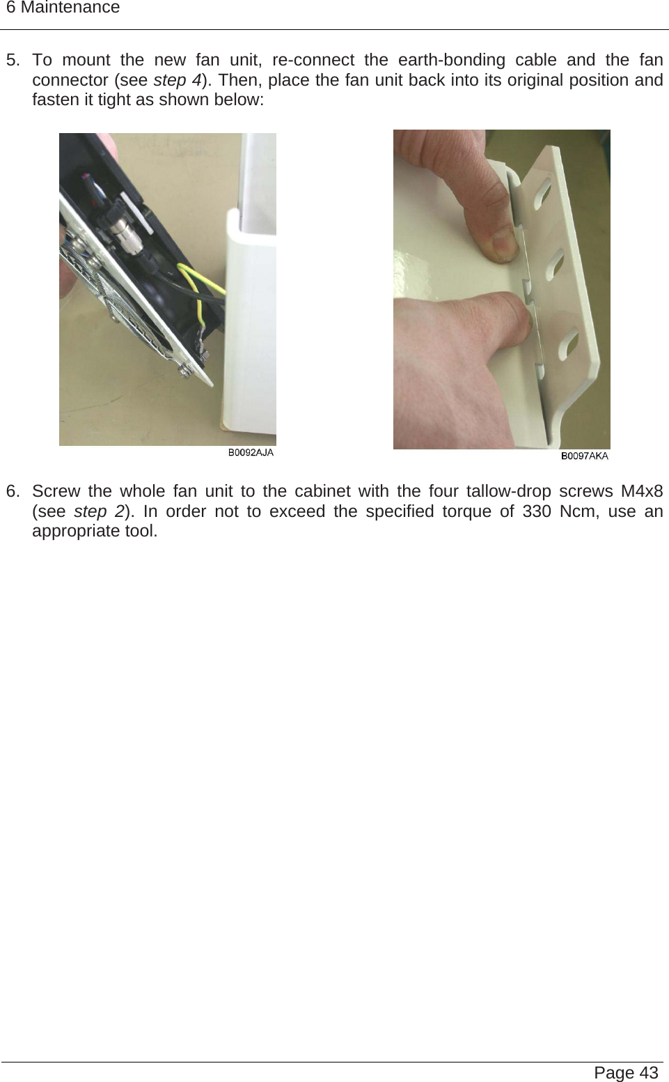 6 Maintenance   Page 435. To mount the new fan unit, re-connect the earth-bonding cable and the fan connector (see step 4). Then, place the fan unit back into its original position and fasten it tight as shown below:     6.  Screw the whole fan unit to the cabinet with the four tallow-drop screws M4x8 (see  step  2). In order not to exceed the specified torque of 330 Ncm, use an appropriate tool.    