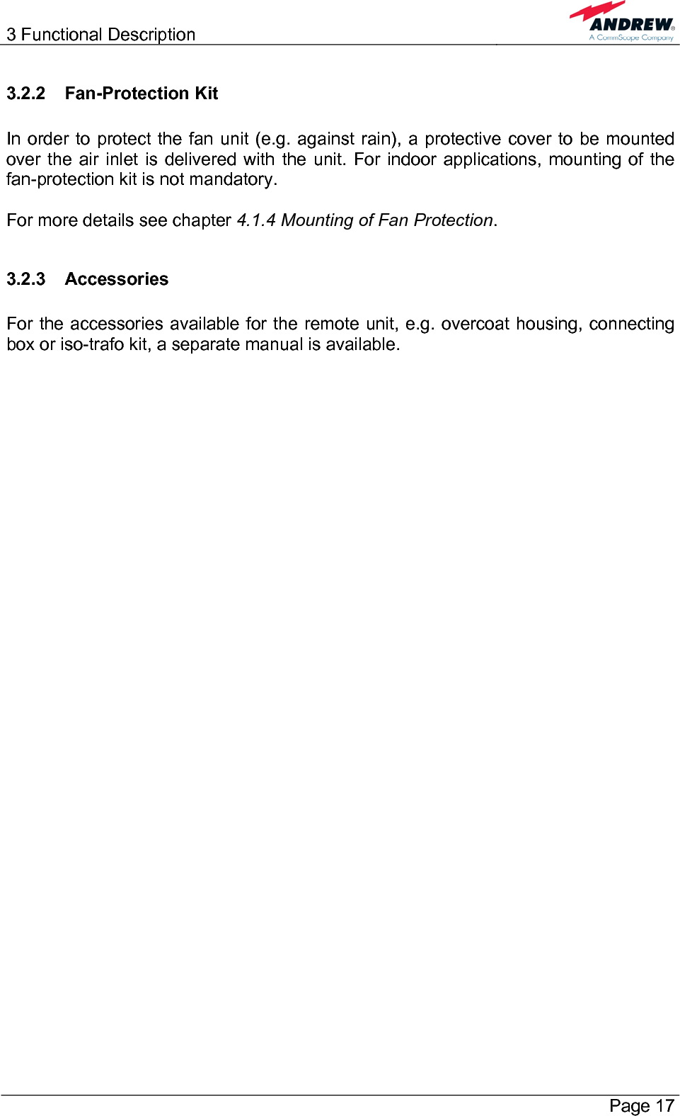 3 Functional Description       Page 17 3.2.2 Fan-Protection Kit  In order to protect the fan unit (e.g. against rain), a protective cover to be mounted over the air inlet is delivered with the unit. For indoor applications, mounting of the fan-protection kit is not mandatory.  For more details see chapter 4.1.4 Mounting of Fan Protection.  3.2.3 Accessories  For the accessories available for the remote unit, e.g. overcoat housing, connecting box or iso-trafo kit, a separate manual is available.   