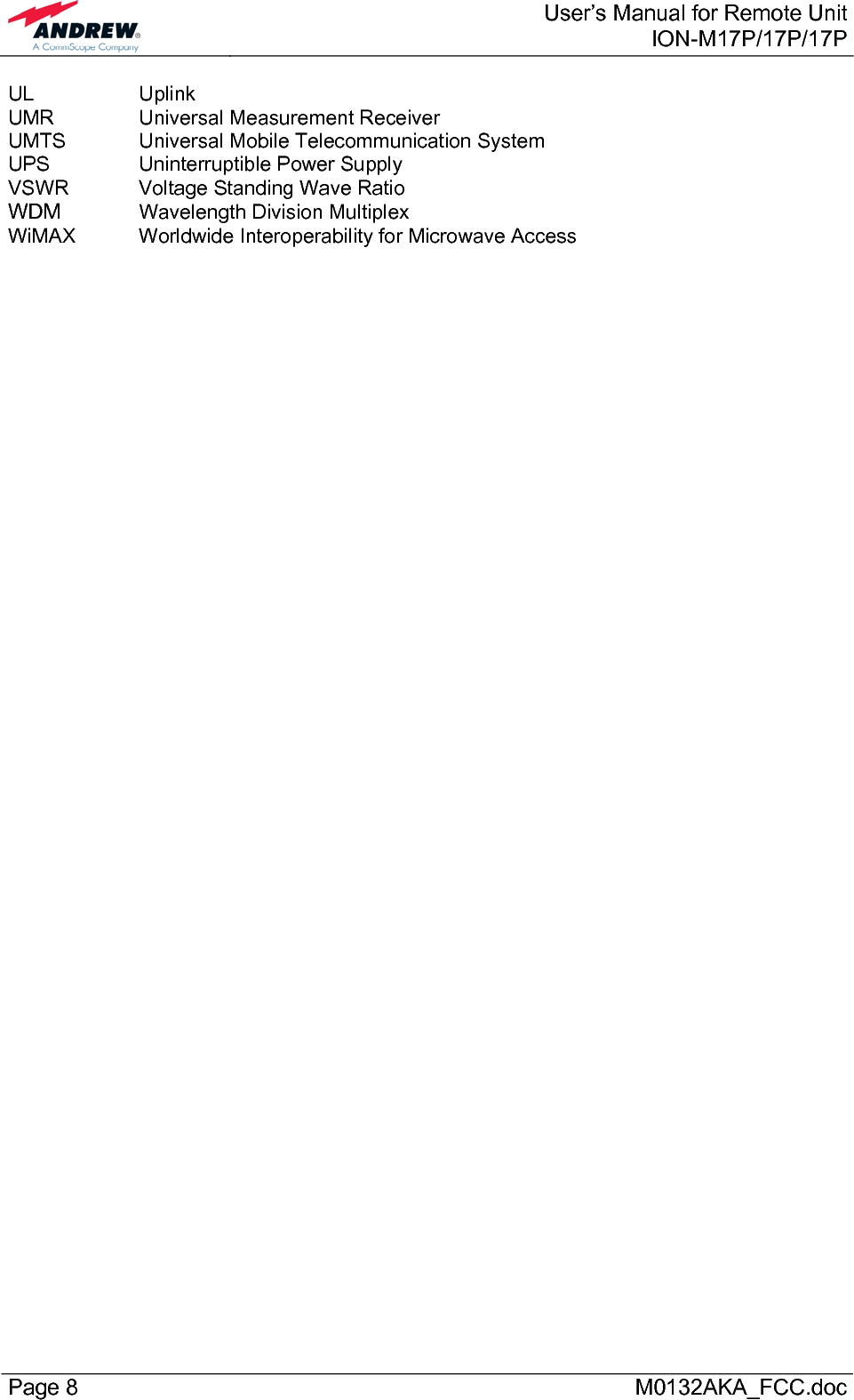  User’s Manual for Remote UnitION-M17P/17P/17P Page 8      M0132AKA_FCC.doc UL   Uplink UMR    Universal Measurement Receiver UMTS   Universal Mobile Telecommunication System UPS    Uninterruptible Power Supply VSWR   Voltage Standing Wave Ratio WDM   Wavelength Division Multiplex WiMAX  Worldwide Interoperability for Microwave Access  