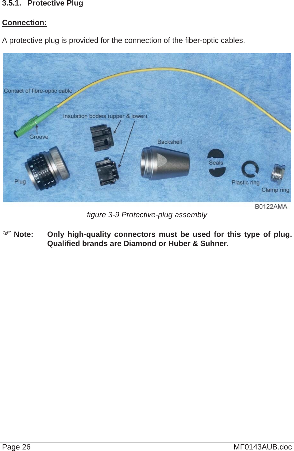  3.5.1.  Protective Plug  Connection:  A protective plug is provided for the connection of the fiber-optic cables.   figure 3-9 Protective-plug assembly   Note:  Only high-quality connectors must be used for this type of plug. Qualified brands are Diamond or Huber &amp; Suhner.  Page 26  MF0143AUB.doc 