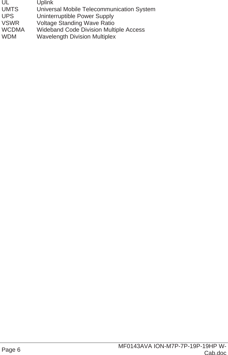  Page 6  MF0143AVA ION-M7P-7P-19P-19HP W-Cab.doc UL   Uplink UMTS   Universal  Mobile  Telecommunication System UPS    Uninterruptible Power Supply VSWR  Voltage Standing Wave Ratio WCDMA  Wideband Code Division Multiple Access WDM   Wavelength Division Multiplex 