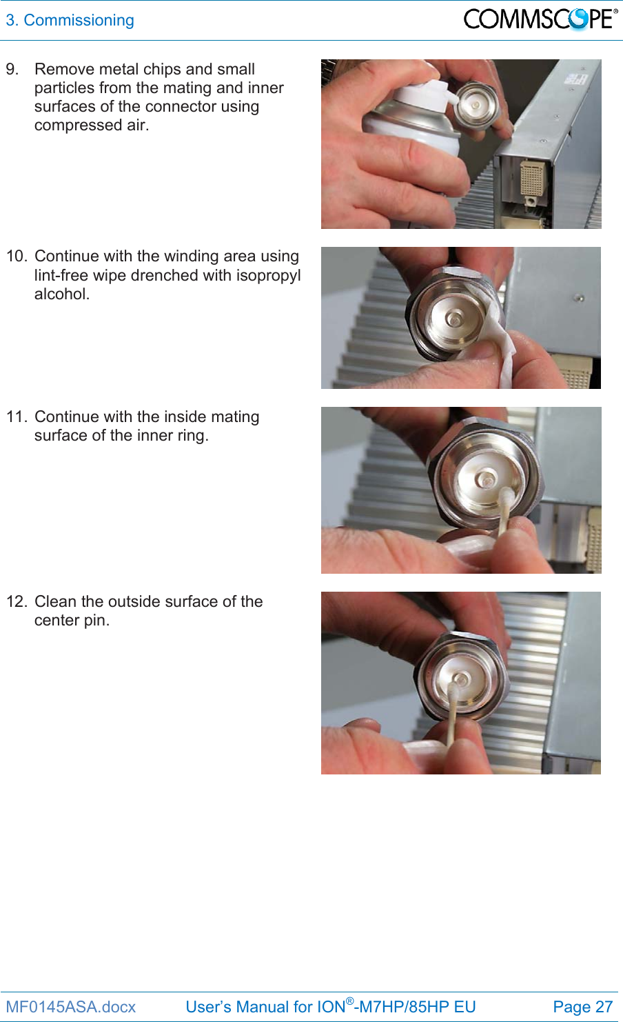 3. Commissioning  MF0145ASA.docx           User’s Manual for ION®-M7HP/85HP EU  Page 27 9.  Remove metal chips and small particles from the mating and inner surfaces of the connector using compressed air.   10. Continue with the winding area using lint-free wipe drenched with isopropyl alcohol.   11. Continue with the inside mating surface of the inner ring.   12. Clean the outside surface of the center pin.   