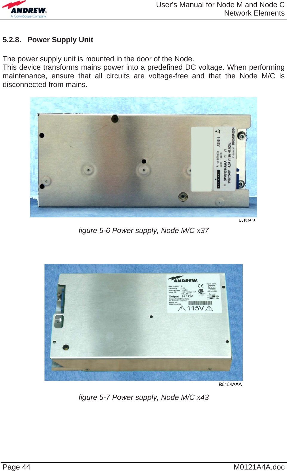  User’s Manual for Node M and Node CNetwork Elements Page 44  M0121A4A.doc5.2.8.  Power Supply Unit  The power supply unit is mounted in the door of the Node. This device transforms mains power into a predefined DC voltage. When performing maintenance, ensure that all circuits are voltage-free and that the Node M/C is disconnected from mains.   figure 5-6 Power supply, Node M/C x37     figure 5-7 Power supply, Node M/C x43    